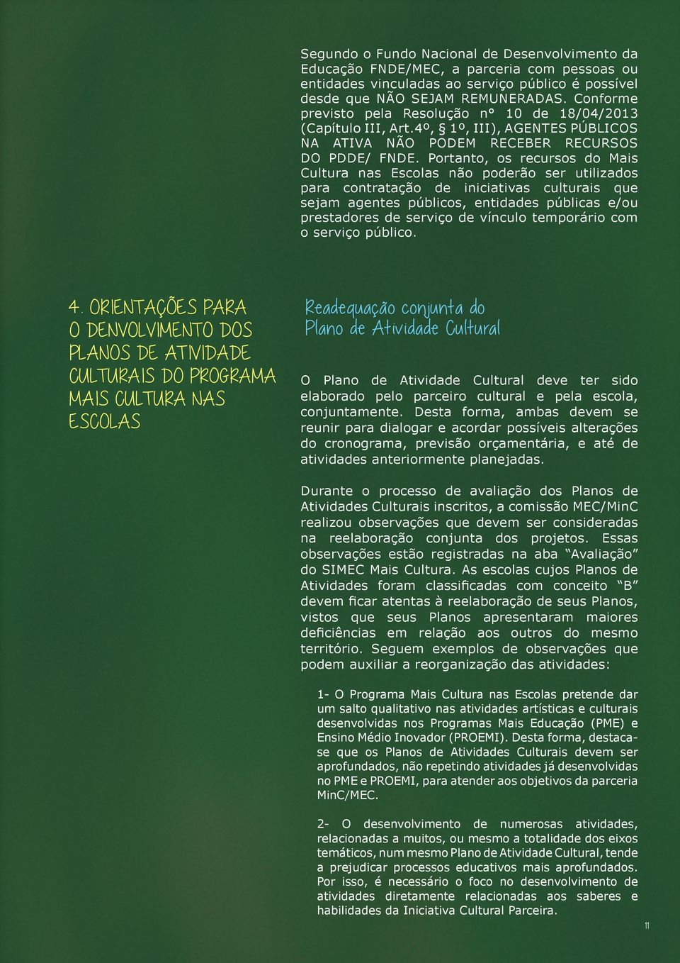 Portanto, os recursos do Mais Cultura nas Escolas não poderão ser utilizados para contratação de iniciativas culturais que sejam agentes públicos, entidades públicas e/ou prestadores de serviço de