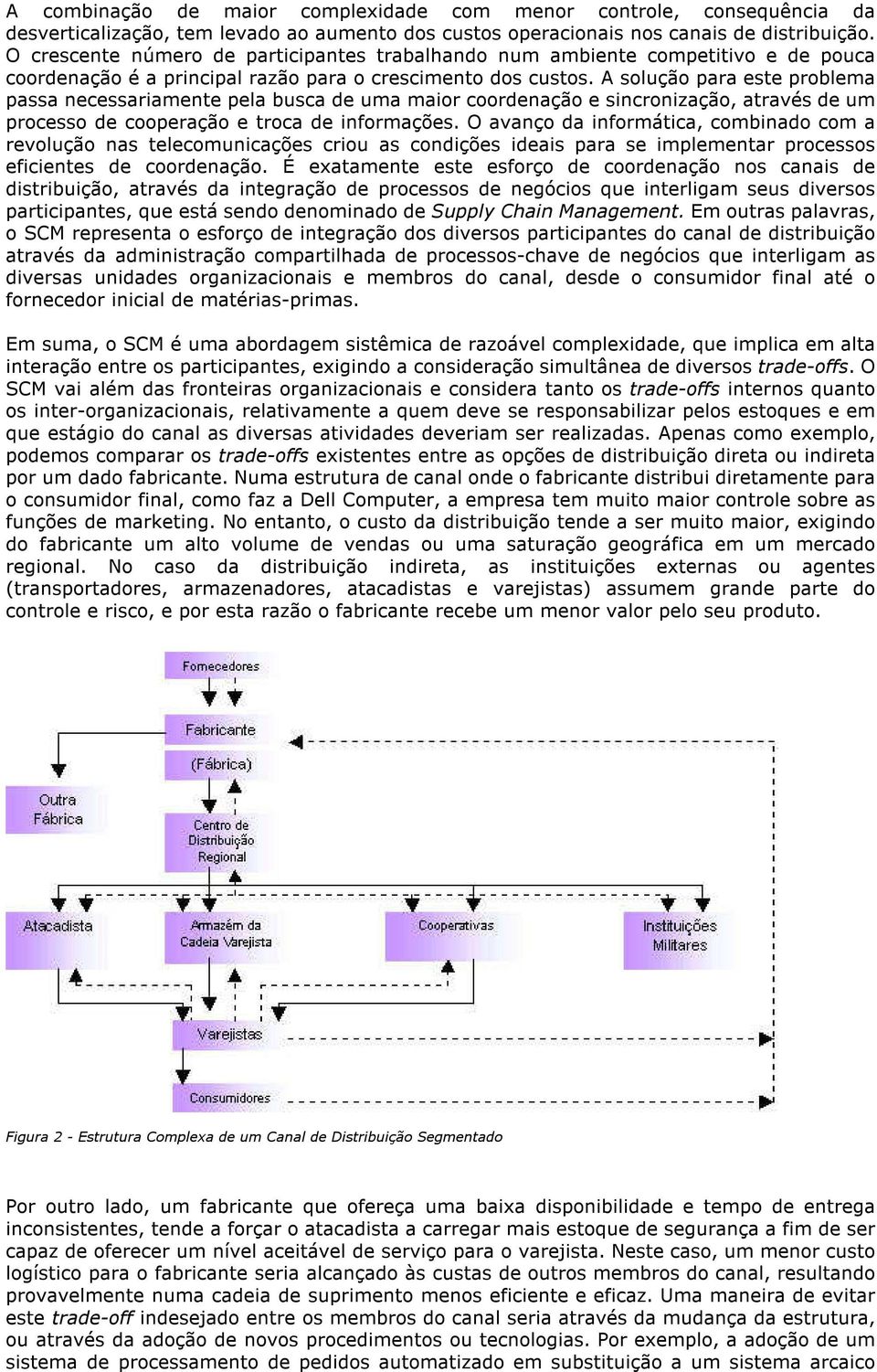 A solução para este problema passa necessariamente pela busca de uma maior coordenação e sincronização, através de um processo de cooperação e troca de informações.