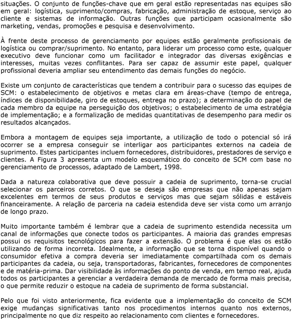 Outras funções que participam ocasionalmente são marketing, vendas, promoções e pesquisa e desenvolvimento.