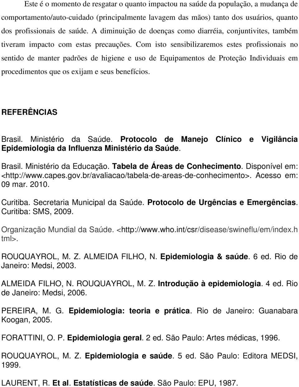 Com isto sensibilizaremos estes profissionais no sentido de manter padrões de higiene e uso de Equipamentos de Proteção Individuais em procedimentos que os exijam e seus benefícios.