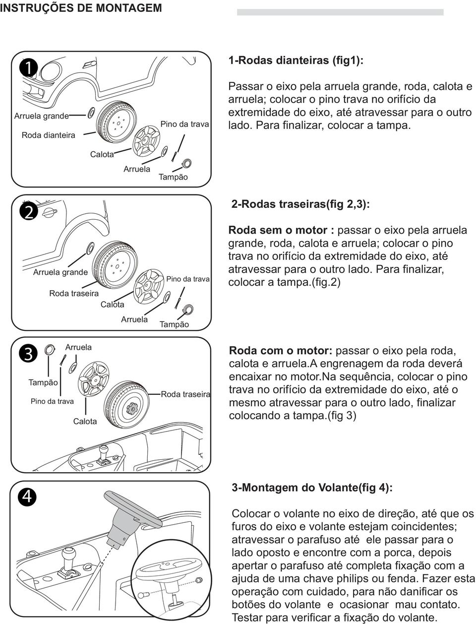 Calota Arruela Tampão 2 3 Arruela grande Roda traseira Calota Arruela Arruela Tampão Pino da trava Calota Pino da trava Tampão Roda traseira 2-Rodas traseiras(fig 2,3): Roda sem o motor : passar o