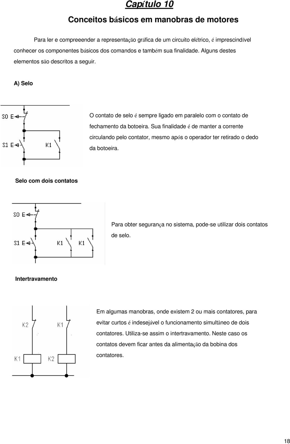 Sua finalidade é de manter a corrente circulando pelo contator, mesmo após o operador ter retirado o dedo da botoeira.