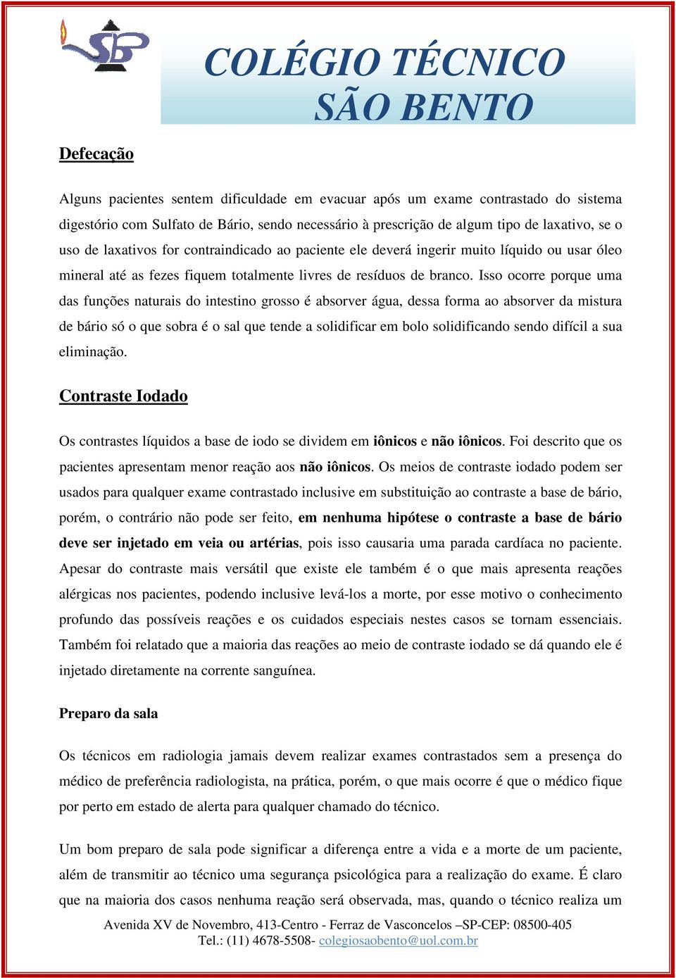 Isso ocorre porque uma das funções naturais do intestino grosso é absorver água, dessa forma ao absorver da mistura de bário só o que sobra é o sal que tende a solidificar em bolo solidificando sendo