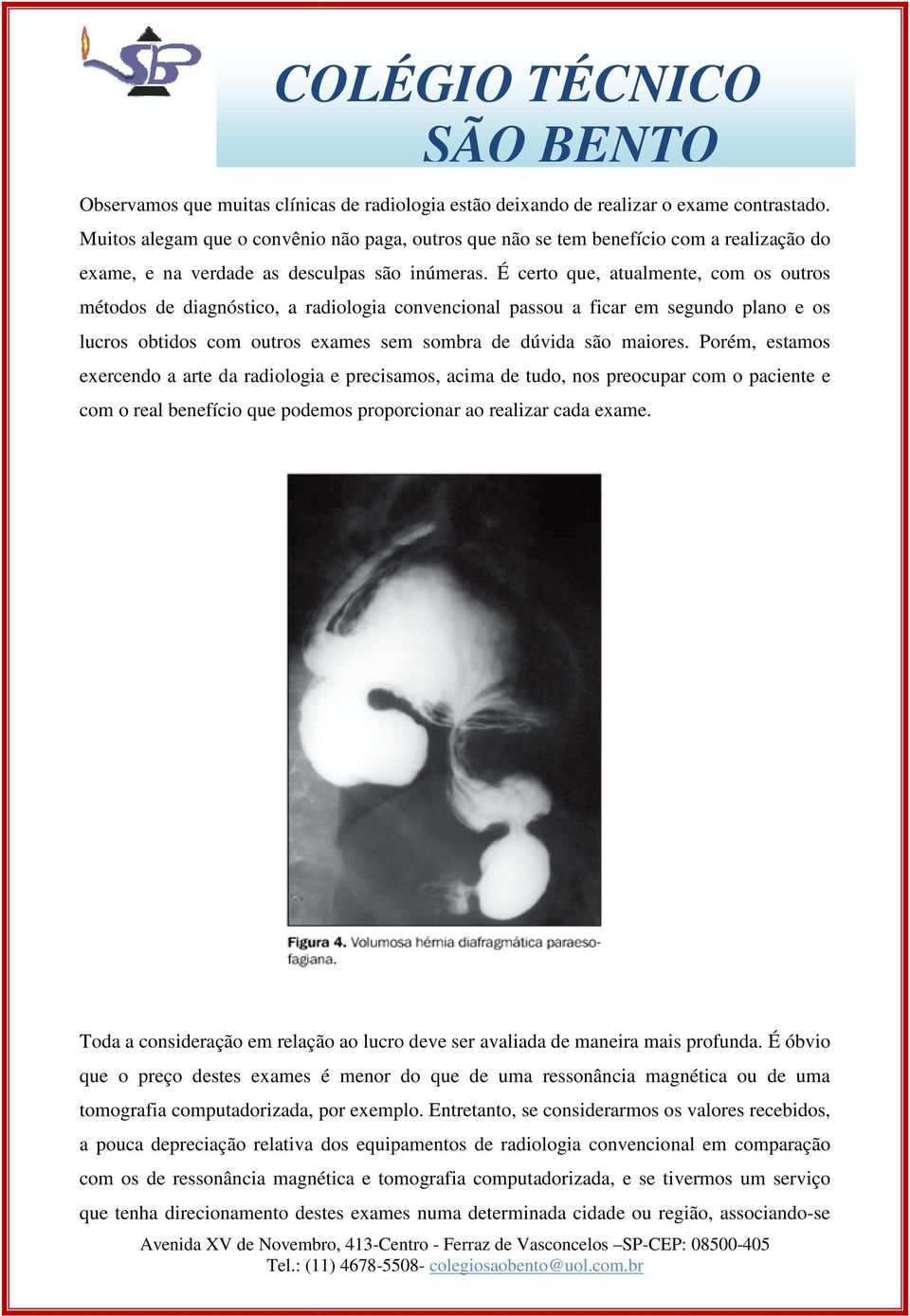 É certo que, atualmente, com os outros métodos de diagnóstico, a radiologia convencional passou a ficar em segundo plano e os lucros obtidos com outros exames sem sombra de dúvida são maiores.