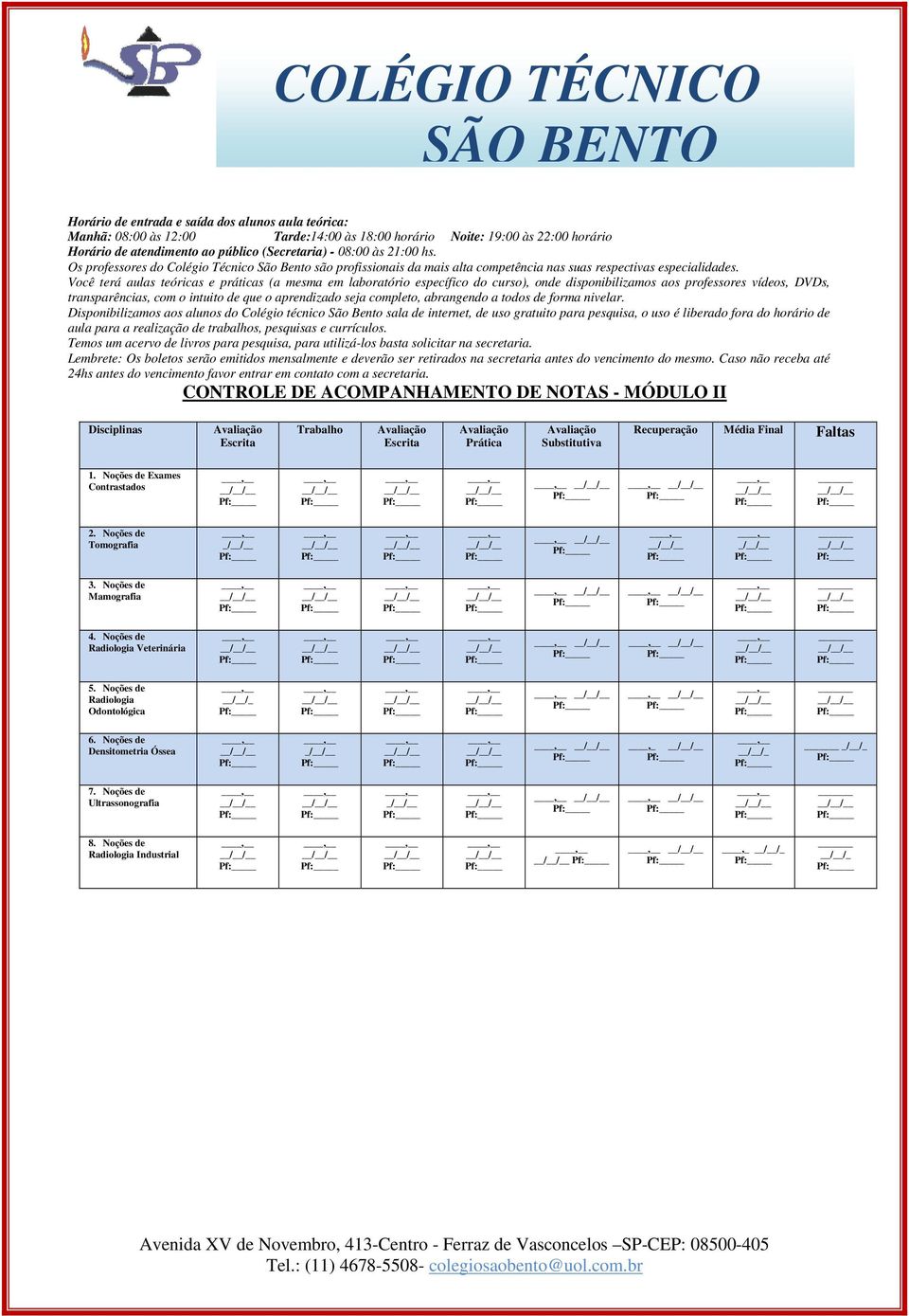 Você terá aulas teóricas e práticas (a mesma em laboratório específico do curso), onde disponibilizamos aos professores vídeos, DVDs, transparências, com o intuito de que o aprendizado seja completo,