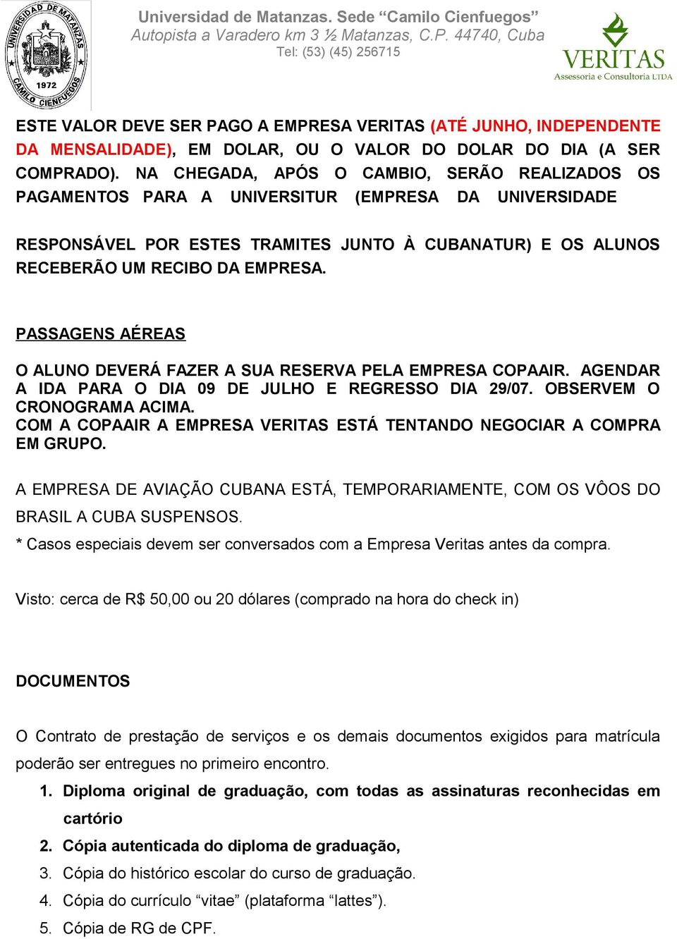 PASSAGENS AÉREAS O ALUNO DEVERÁ FAZER A SUA RESERVA PELA EMPRESA COPAAIR. AGENDAR A IDA PARA O DIA 09 DE JULHO E REGRESSO DIA 29/07. OBSERVEM O CRONOGRAMA ACIMA.