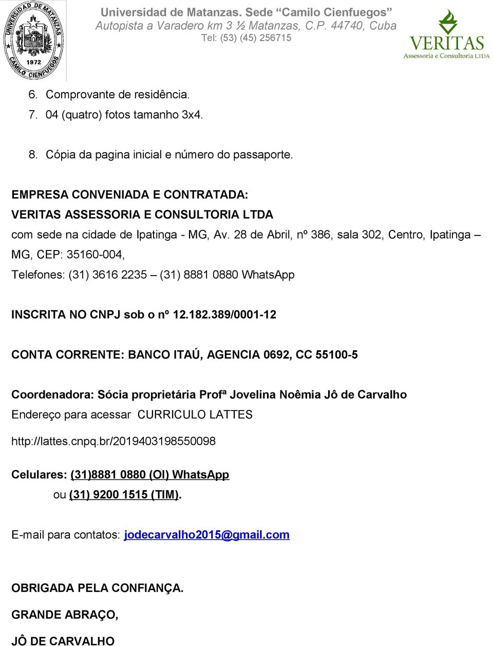 28 de Abril, nº 386, sala 302, Centro, Ipatinga MG, CEP: 35160-004, Telefones: (31) 3616 2235 (31) 8881 0880 WhatsApp INSCRITA NO CNPJ sob o nº 12.182.