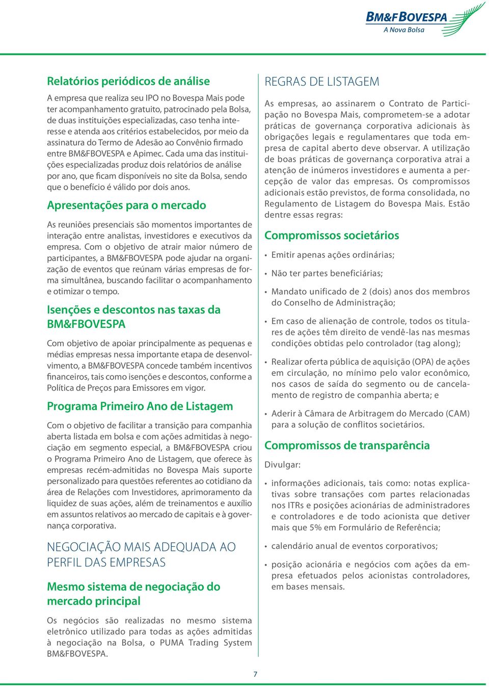 Cada uma das instituições especializadas produz dois relatórios de análise por ano, que ficam disponíveis no site da Bolsa, sendo que o benefício é válido por dois anos.