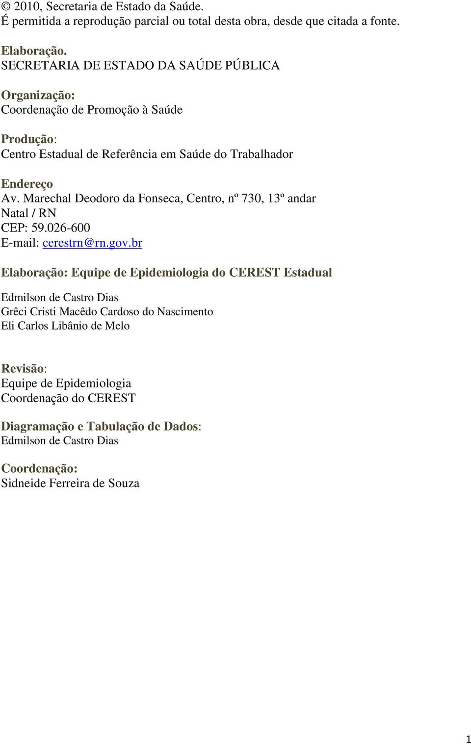 Marechal Deodoro da Fonseca, Centro, nº 730, 13º andar Natal / RN CEP: 59.026-600 E-mail: cerestrn@rn.gov.