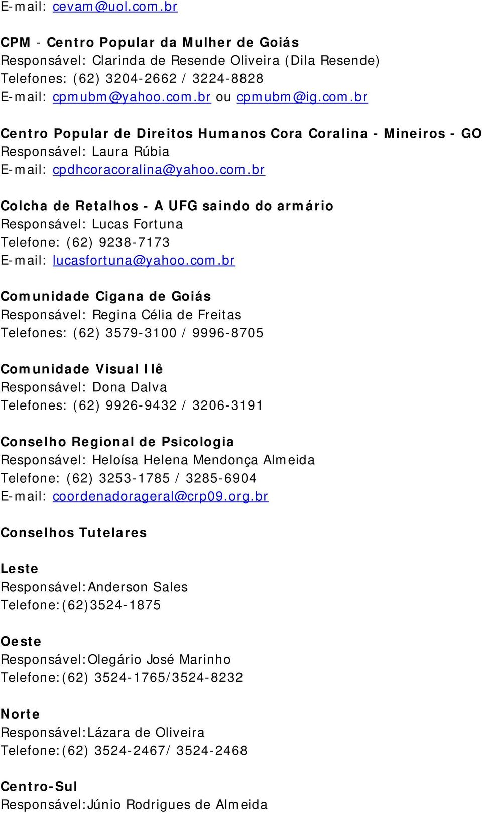 com.br Comunidade Cigana de Goiás Responsável: Regina Célia de Freitas Telefones: (62) 3579-3100 / 9996-8705 Comunidade Visual Ilê Responsável: Dona Dalva Telefones: (62) 9926-9432 / 3206-3191