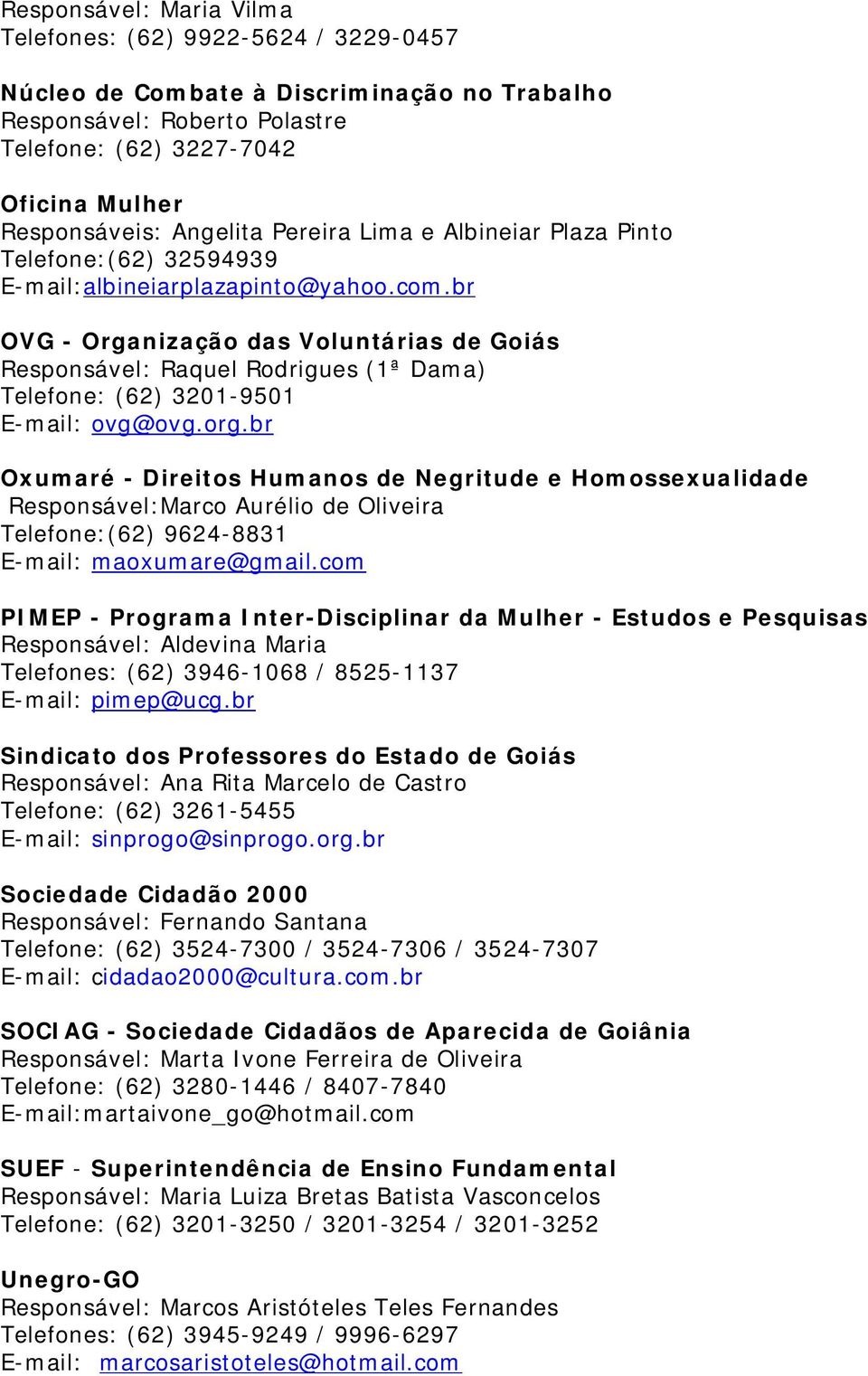 br OVG - Organização das Voluntárias de Goiás Responsável: Raquel Rodrigues (1ª Dama) Telefone: (62) 3201-9501 E-mail: ovg@ovg.org.