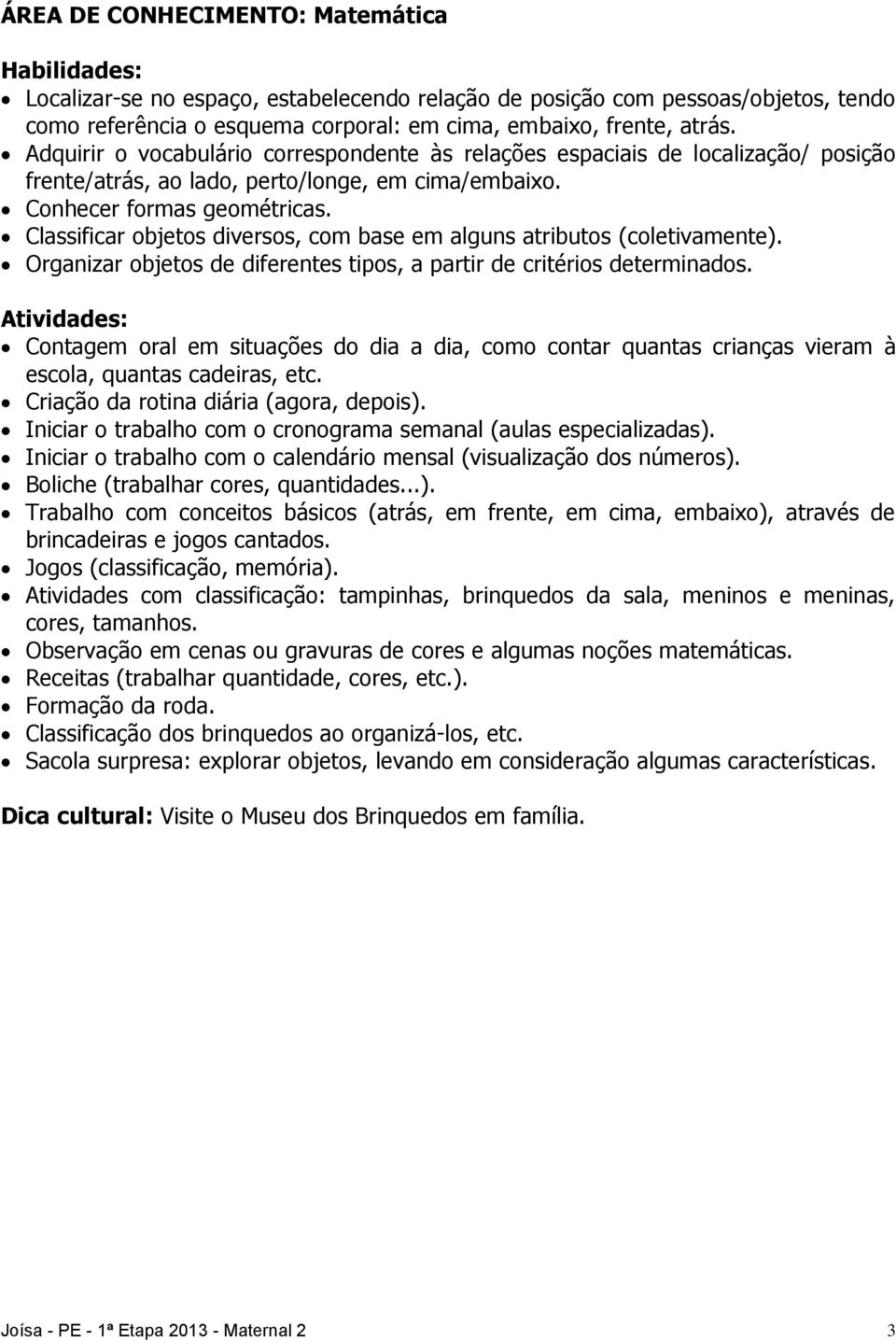 Classificar objetos diversos, com base em alguns atributos (coletivamente). Organizar objetos de diferentes tipos, a partir de critérios determinados.