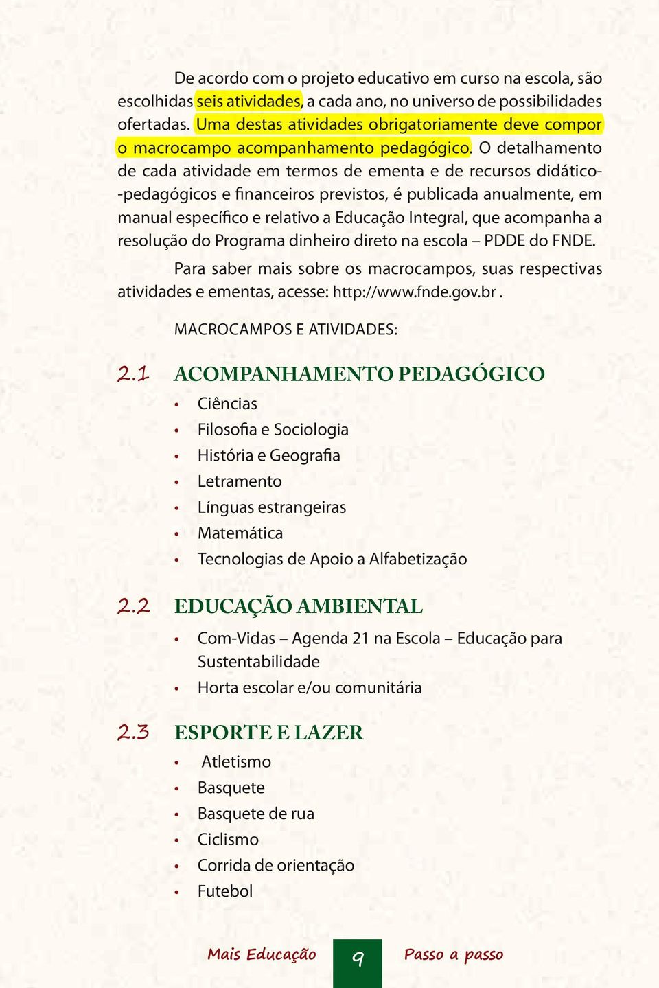 O detalhamento de cada atividade em termos de ementa e de recursos didático- -pedagógicos e financeiros previstos, é publicada anualmente, em manual específico e relativo a Educação Integral, que