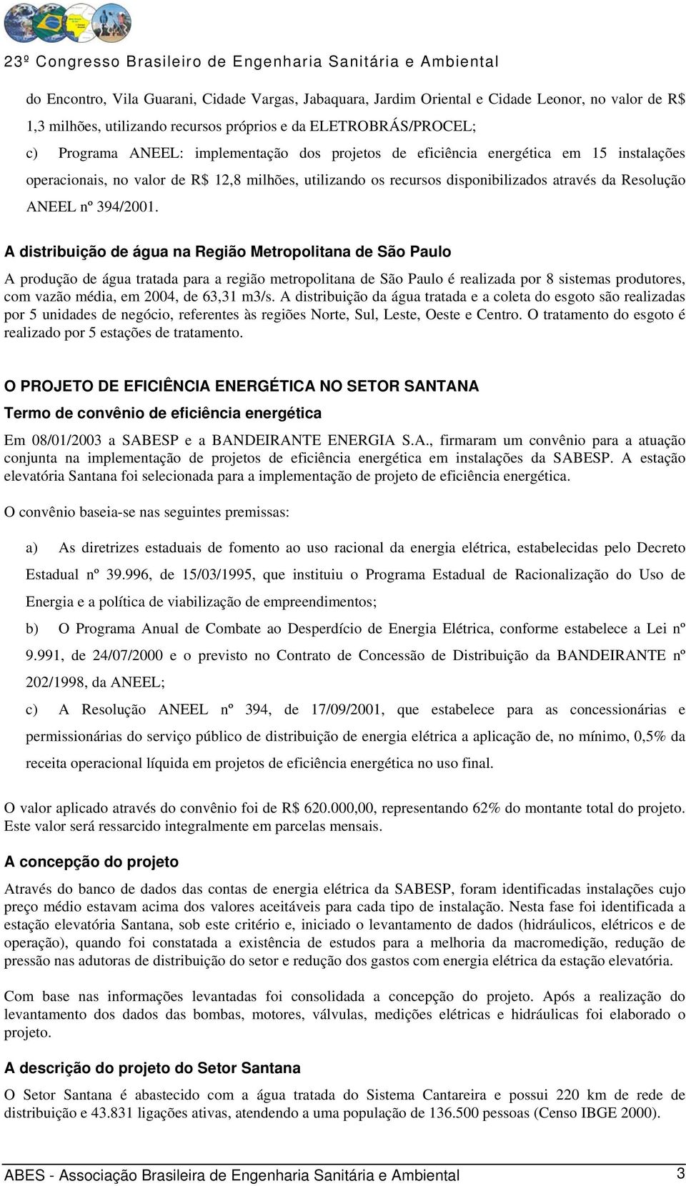 A distribuição de água na Região Metropolitana de São Paulo A produção de água tratada para a região metropolitana de São Paulo é realizada por 8 sistemas produtores, com vazão média, em 2004, de