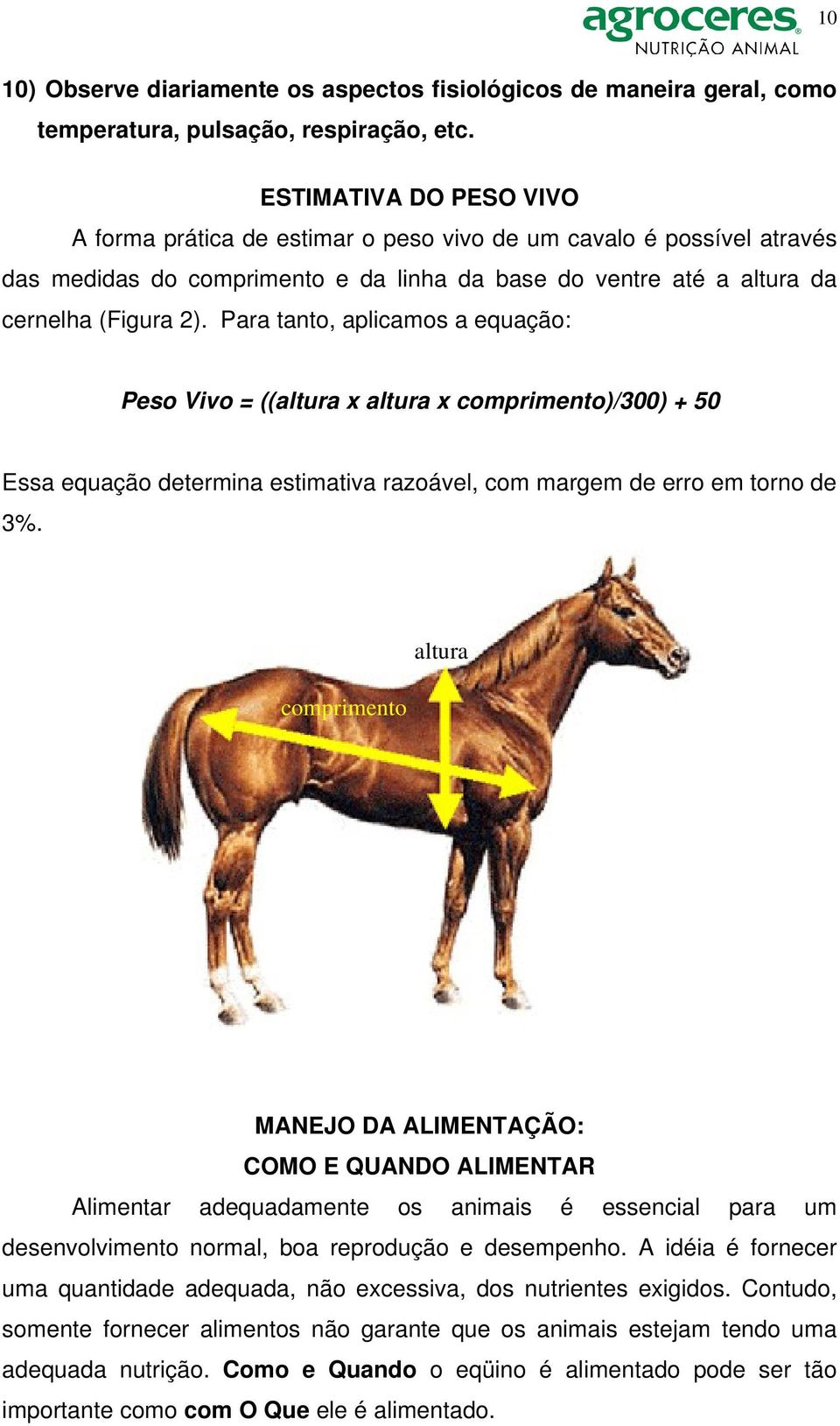 Para tanto, aplicamos a equação: Peso Vivo = ((altura x altura x comprimento)/300) + 50 Essa equação determina estimativa razoável, com margem de erro em torno de 3%.