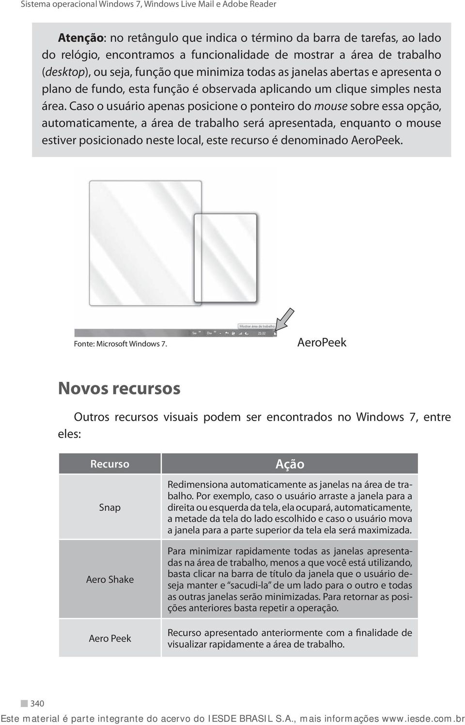 Caso o usuário apenas posicione o ponteiro do mouse sobre essa opção, automaticamente, a área de trabalho será apresentada, enquanto o mouse estiver posicionado neste local, este recurso é denominado