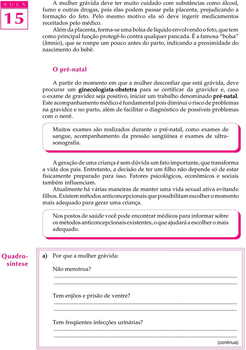 Além da placenta, forma-se uma bolsa de líquido envolvendo o feto, que tem como principal função protegê-lo contra qualquer pancada.