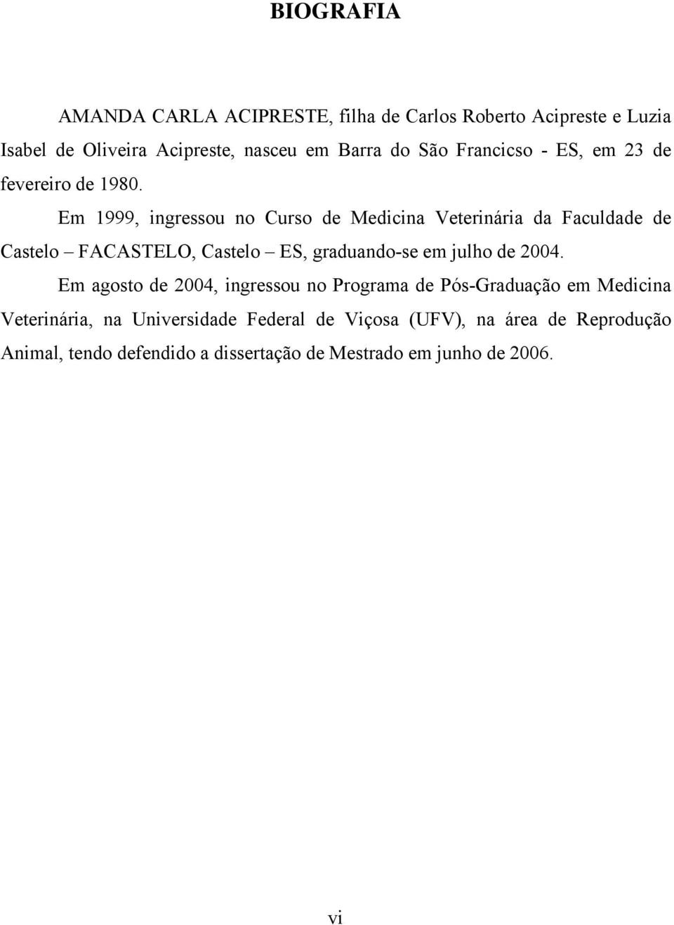 Em 1999, ingressou no Curso de Medicina Veterinária da Faculdade de Castelo FACASTELO, Castelo ES, graduando-se em julho de 2004.