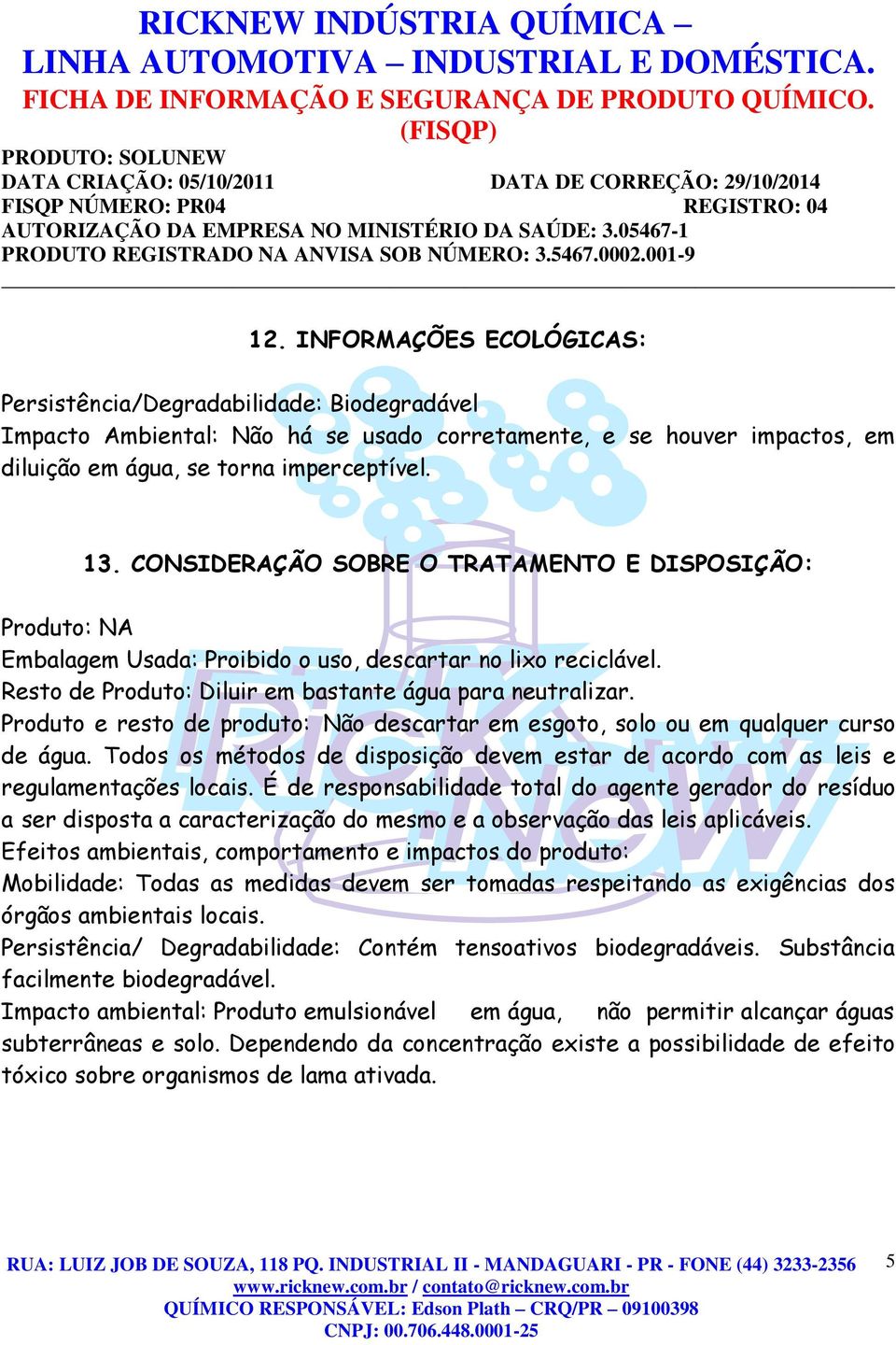 Produto e resto de produto: Não descartar em esgoto, solo ou em qualquer curso de água. Todos os métodos de disposição devem estar de acordo com as leis e regulamentações locais.