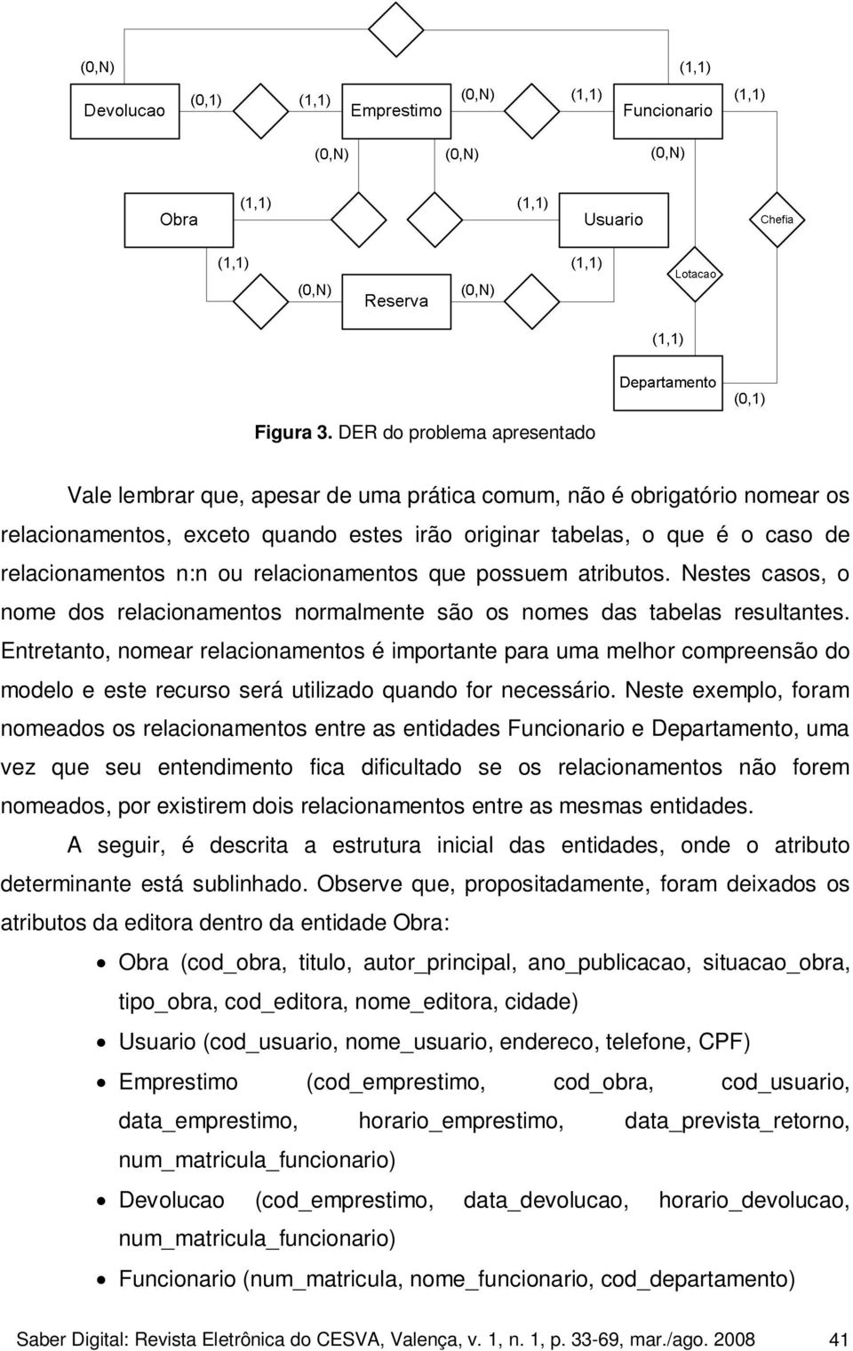 n:n ou relacionamentos que possuem atributos. Nestes casos, o nome dos relacionamentos normalmente são os nomes das tabelas resultantes.