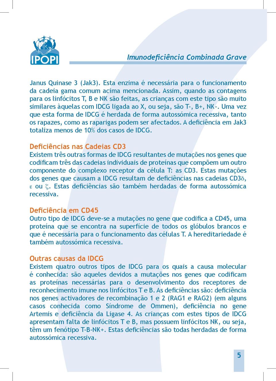 Uma vez que esta forma de IDCG é herdada de forma autossómica recessiva, tanto os rapazes, como as raparigas podem ser afectados. A deficiência em Jak3 totaliza menos de 10% dos casos de IDCG.