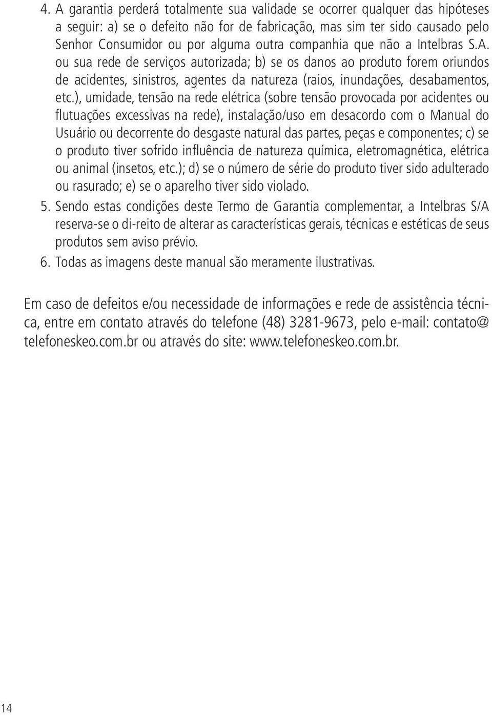 ), umidade, tensão na rede elétrica (sobre tensão provocada por acidentes ou flutuações excessivas na rede), instalação/uso em desacordo com o Manual do Usuário ou decorrente do desgaste natural das