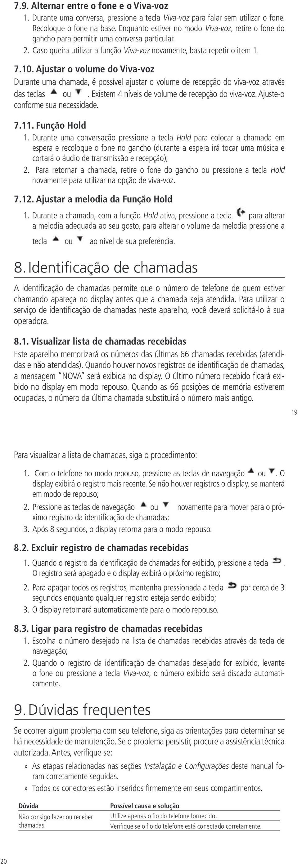 Ajustar o volume do Viva-voz Durante uma chamada, é possível ajustar o volume de recepção do viva-voz através das teclas ou. Existem 4 níveis de volume de recepção do viva-voz.