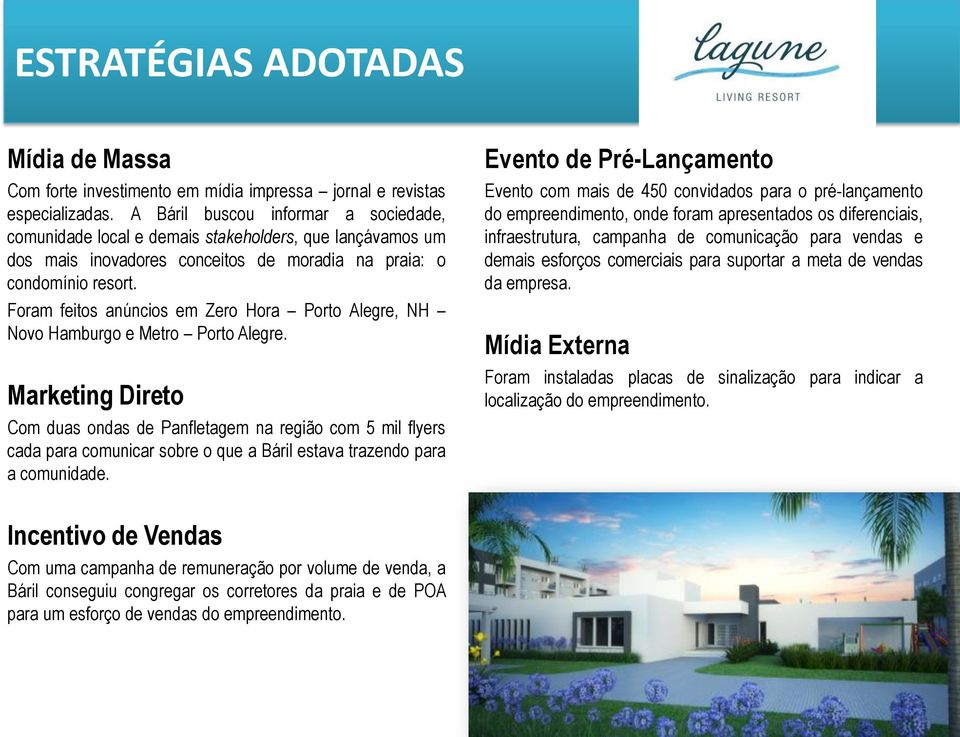 Foram feitos anúncios em Zero Hora Porto Alegre, NH Novo Hamburgo e Metro Porto Alegre.