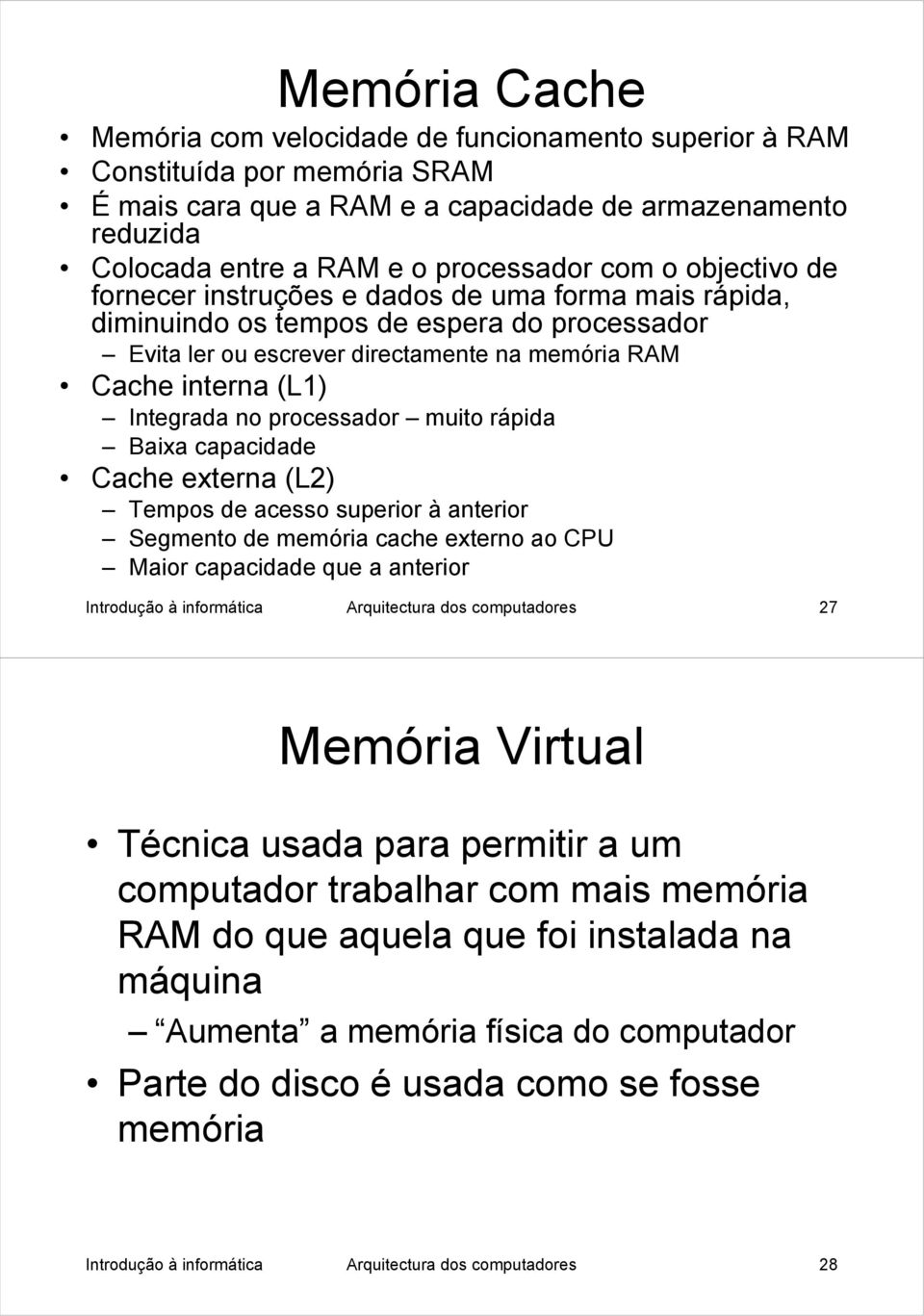 no processador muito rápida Baixa capacidade Cache externa (L2) Tempos de acesso superior à anterior Segmento de memória cache externo ao CPU Maior capacidade que a anterior Introdução à informática