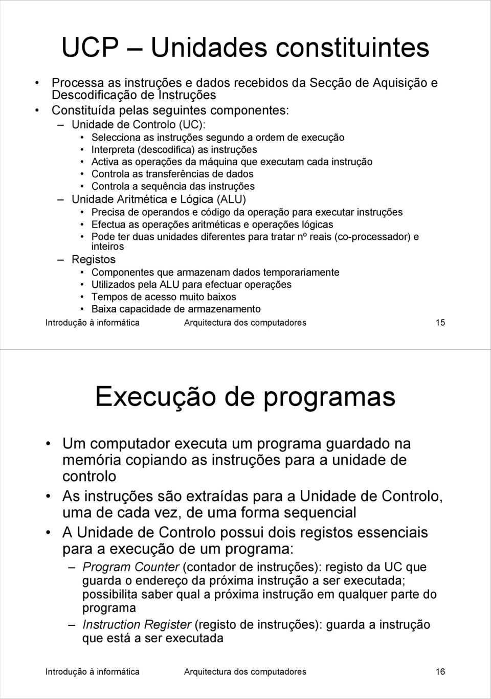 das instruções Unidade Aritmética e Lógica (ALU) Precisa de operandos e código da operação para executar instruções Efectua as operações aritméticas e operações lógicas Pode ter duas unidades