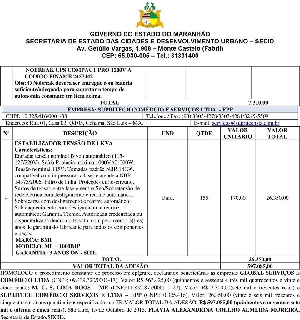 E-mail: serviços@supritechslz.com.br N DESCRIÇÃO UND QTDE 4 ESTABILIZADOR TENSÃO DE 1 KVA Características: Entrada: tensão nominal Bivolt automático (115-127/220V).