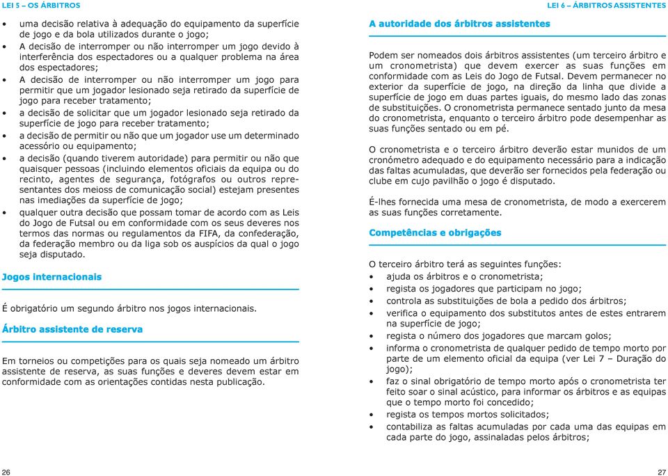 receber tratamento; a decisão de solicitar que um jogador lesionado seja retirado da superfície de jogo para receber tratamento; a decisão de permitir ou não que um jogador use um determinado