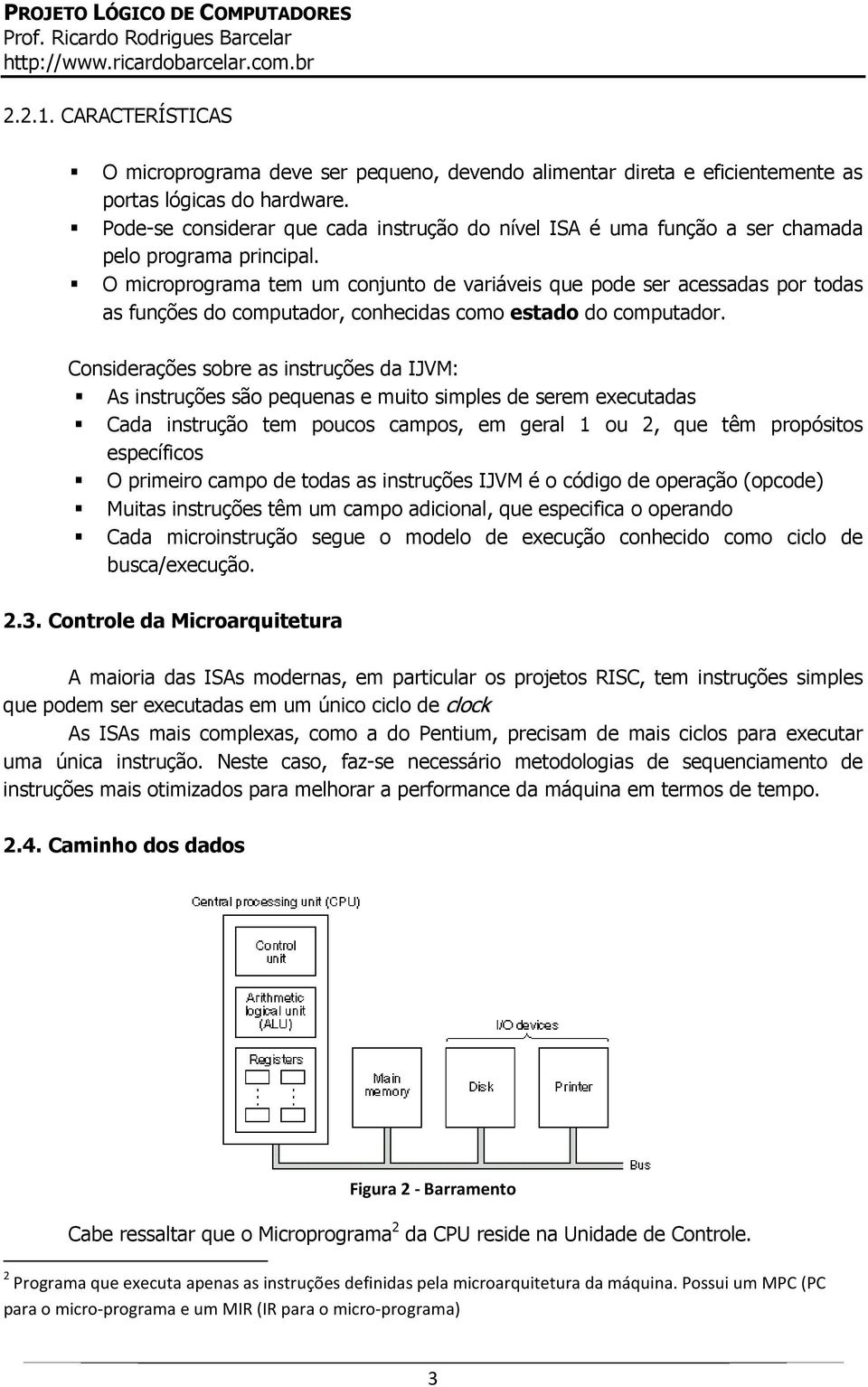 O microprograma tem um conjunto de variáveis que pode ser acessadas por todas as funções do computador, conhecidas como estado do computador.