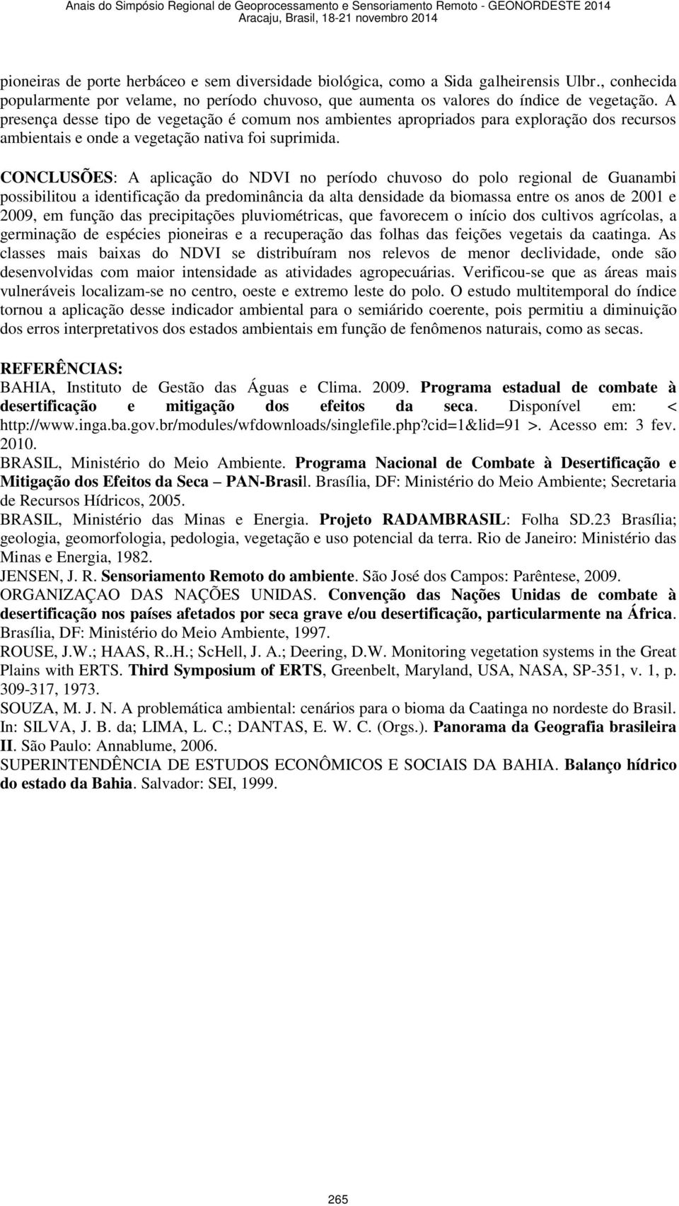 CONCLUSÕES: A aplicação do NDVI no período chuvoso do polo regional de Guanambi possibilitou a identificação da predominância da alta densidade da biomassa entre os anos de 2001 e 2009, em função das