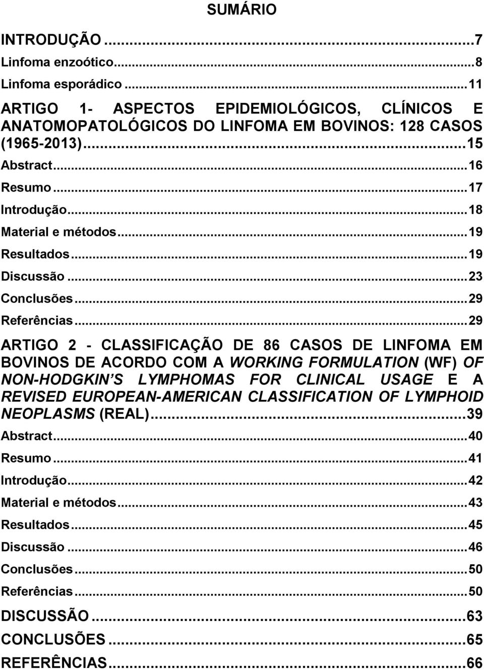 .. 29 ARTIGO 2 - CLASSIFICAÇÃO DE 86 CASOS DE LINFOMA EM BOVINOS DE ACORDO COM A WORKING FORMULATION (WF) OF NON-HODGKIN S LYMPHOMAS FOR CLINICAL USAGE E A REVISED EUROPEAN-AMERICAN
