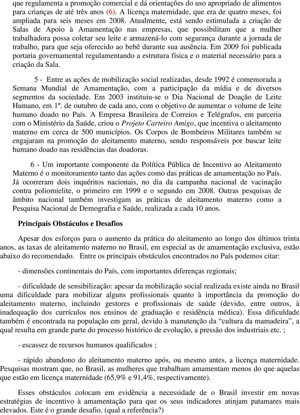 Atualmente, está sendo estimulada a criação de Salas de Apoio à Amamentação nas empresas, que possibilitam que a mulher trabalhadora possa coletar seu leite e armazená-lo com segurança durante a