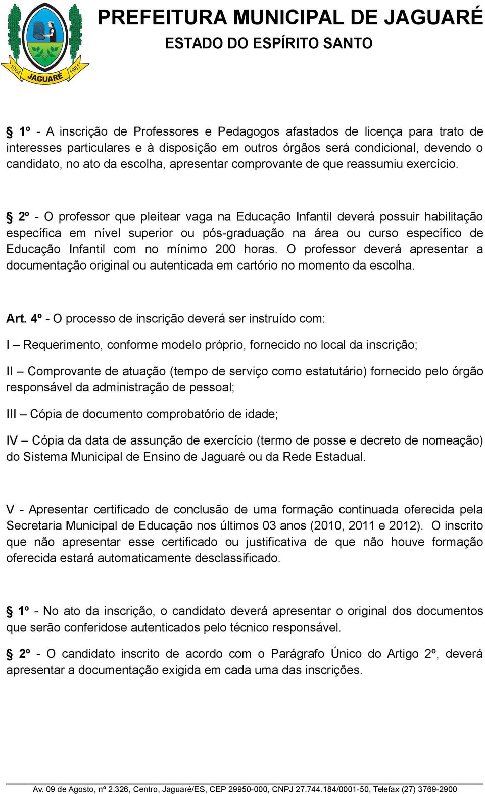 2º - O professor que pleitear vaga na Educação Infantil deverá possuir habilitação específica em nível superior ou pós-graduação na área ou curso específico de Educação Infantil com no mínimo 200