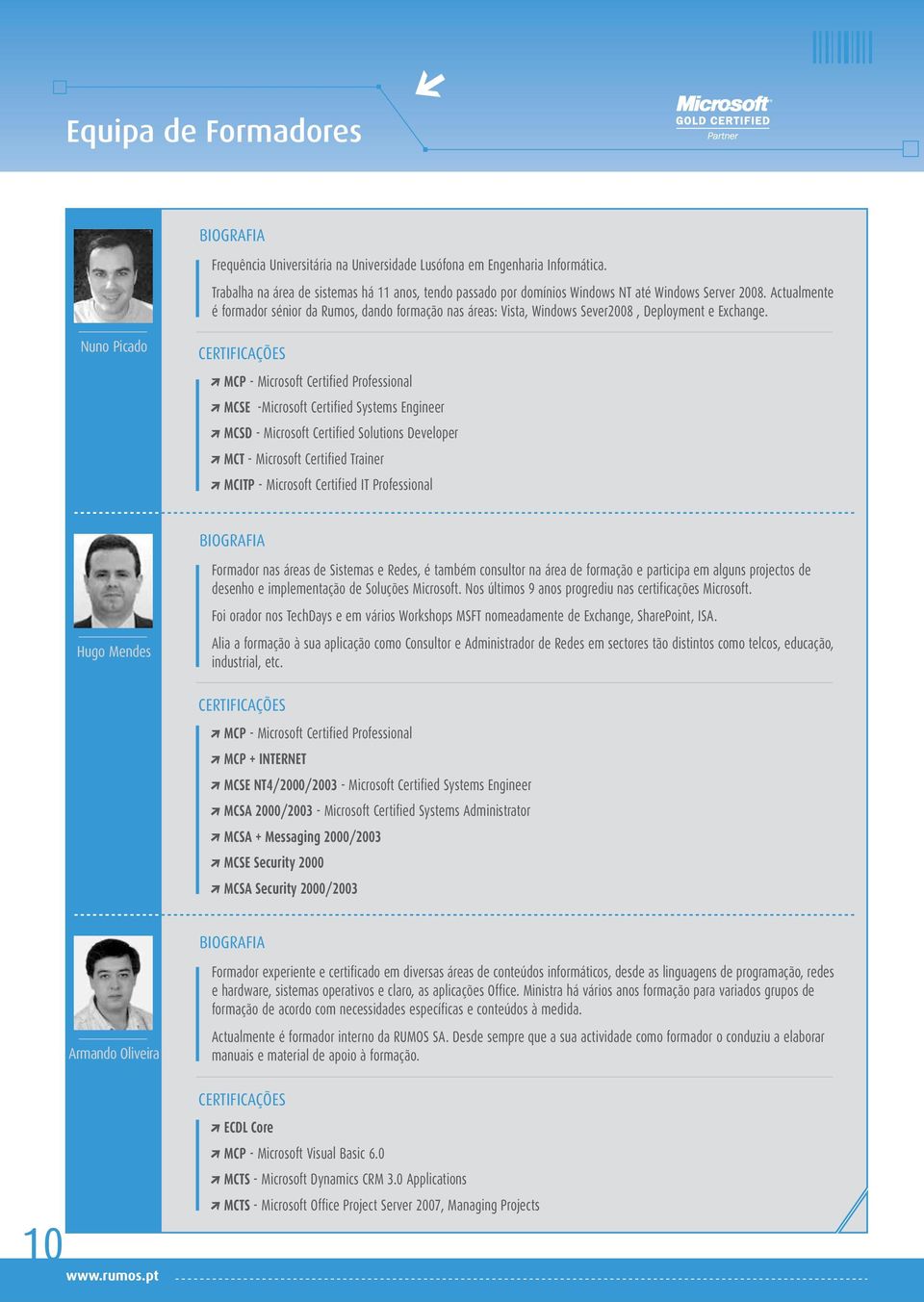 Actualmente é formador sénior da Rumos, dando formação nas áreas: Vista, Windows Sever2008, Deployment e Exchange.