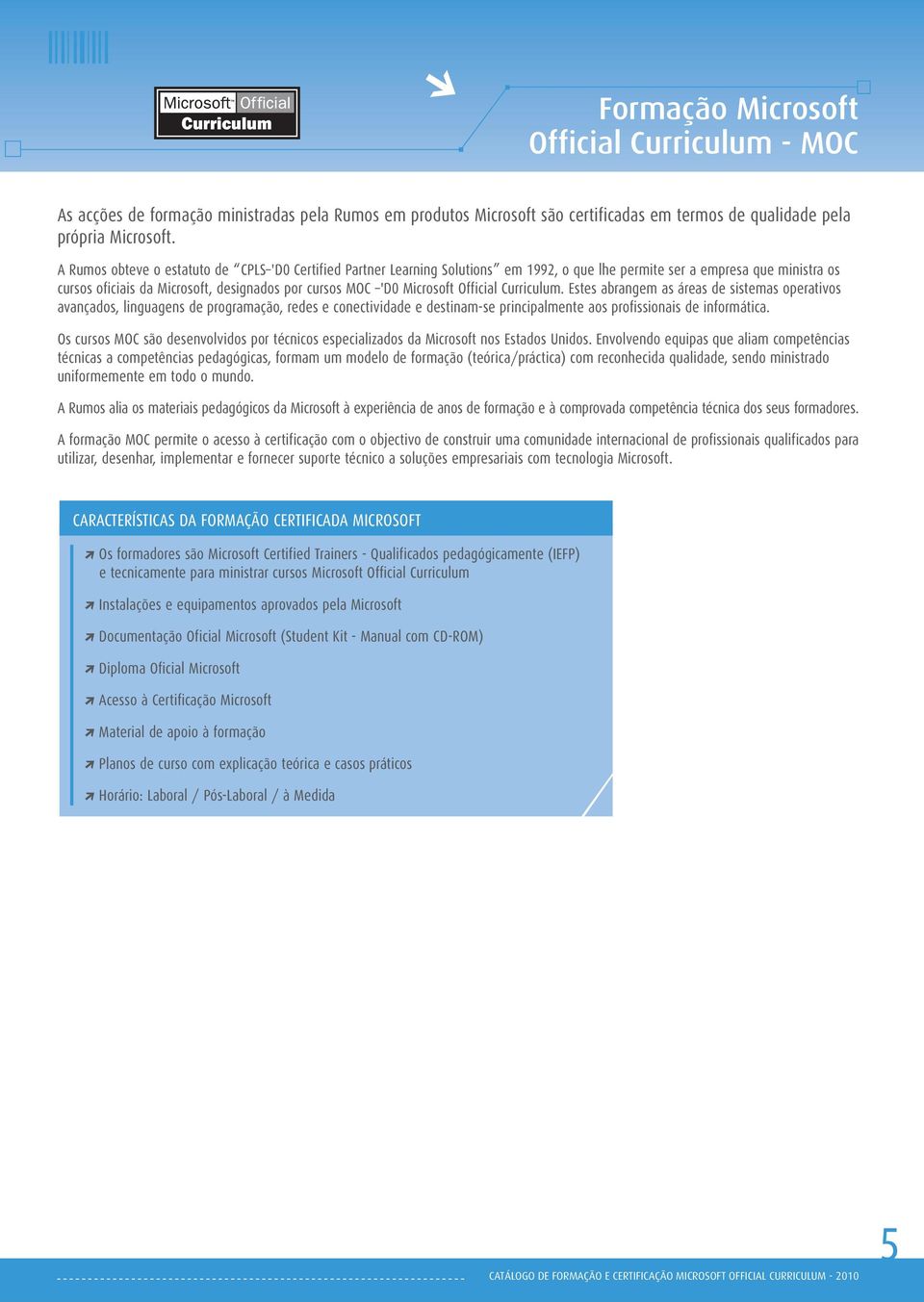 Microsoft Official Curriculum. Estes abrangem as áreas de sistemas operativos avançados, linguagens de programação, redes e conectividade e destinam-se principalmente aos profissionais de informática.