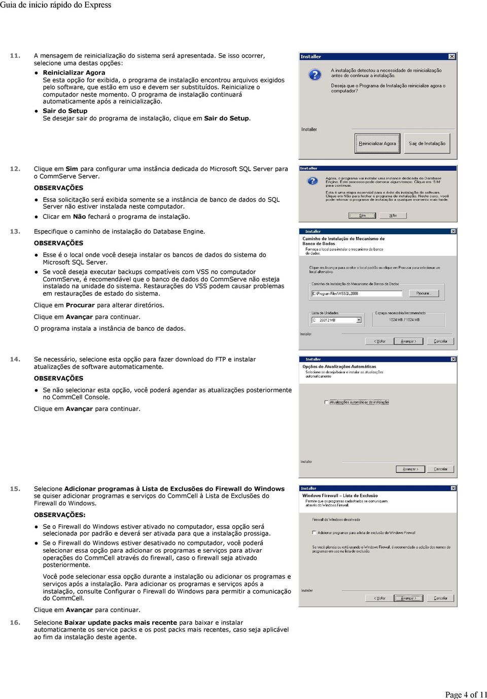 substituídos. Reinicialize o computador neste momento. O programa de instalação continuará automaticamente após a reinicialização.