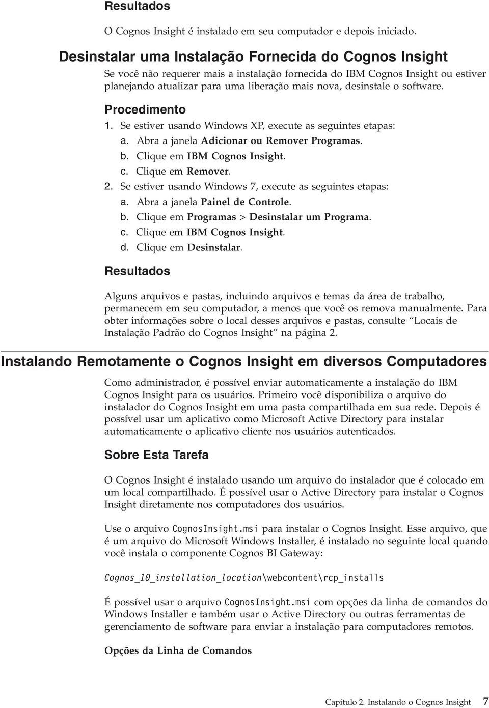 o software. Procedimento 1. Se estiver usando Windows XP, execute as seguintes etapas: a. Abra a janela Adicionar ou Remover Programas. b. Clique em IBM Cognos Insight. c. Clique em Remover. 2.