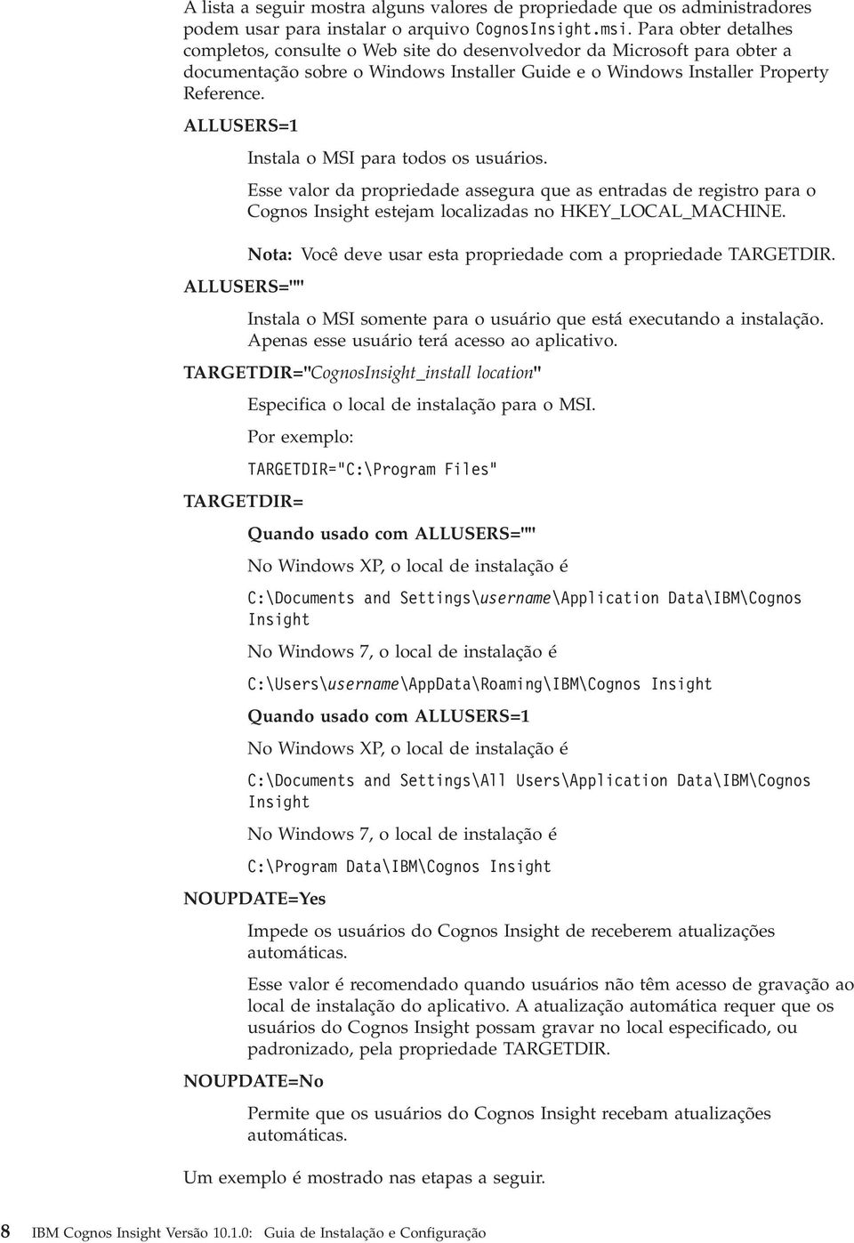 ALLUSERS=1 Instala o MSI para todos os usuários. Esse valor da propriedade assegura que as entradas de registro para o Cognos Insight estejam localizadas no HKEY_LOCAL_MACHINE.