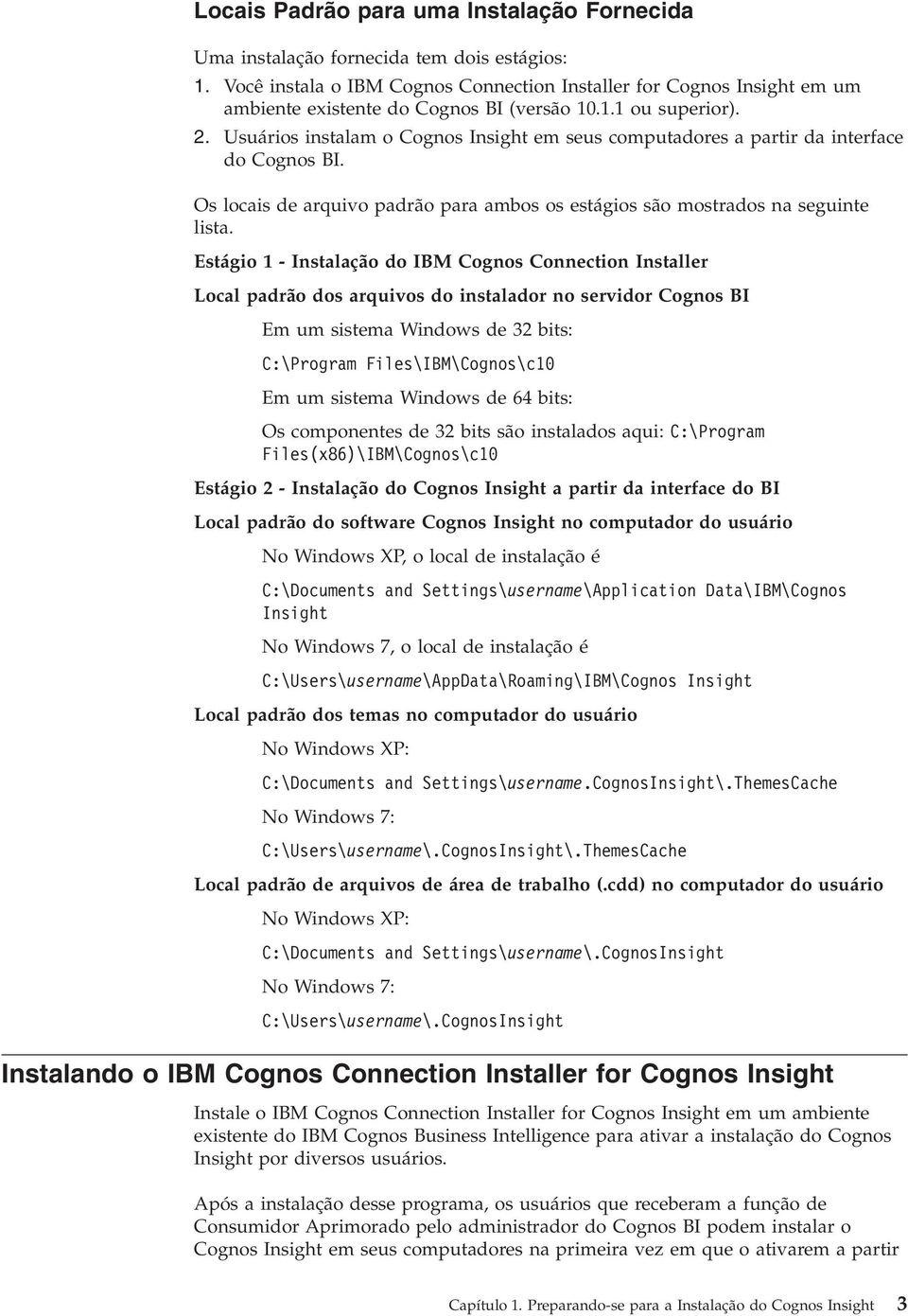Usuários instalam o Cognos Insight em seus computadores a partir da interface do Cognos BI. Os locais de arquivo padrão para ambos os estágios são mostrados na seguinte lista.