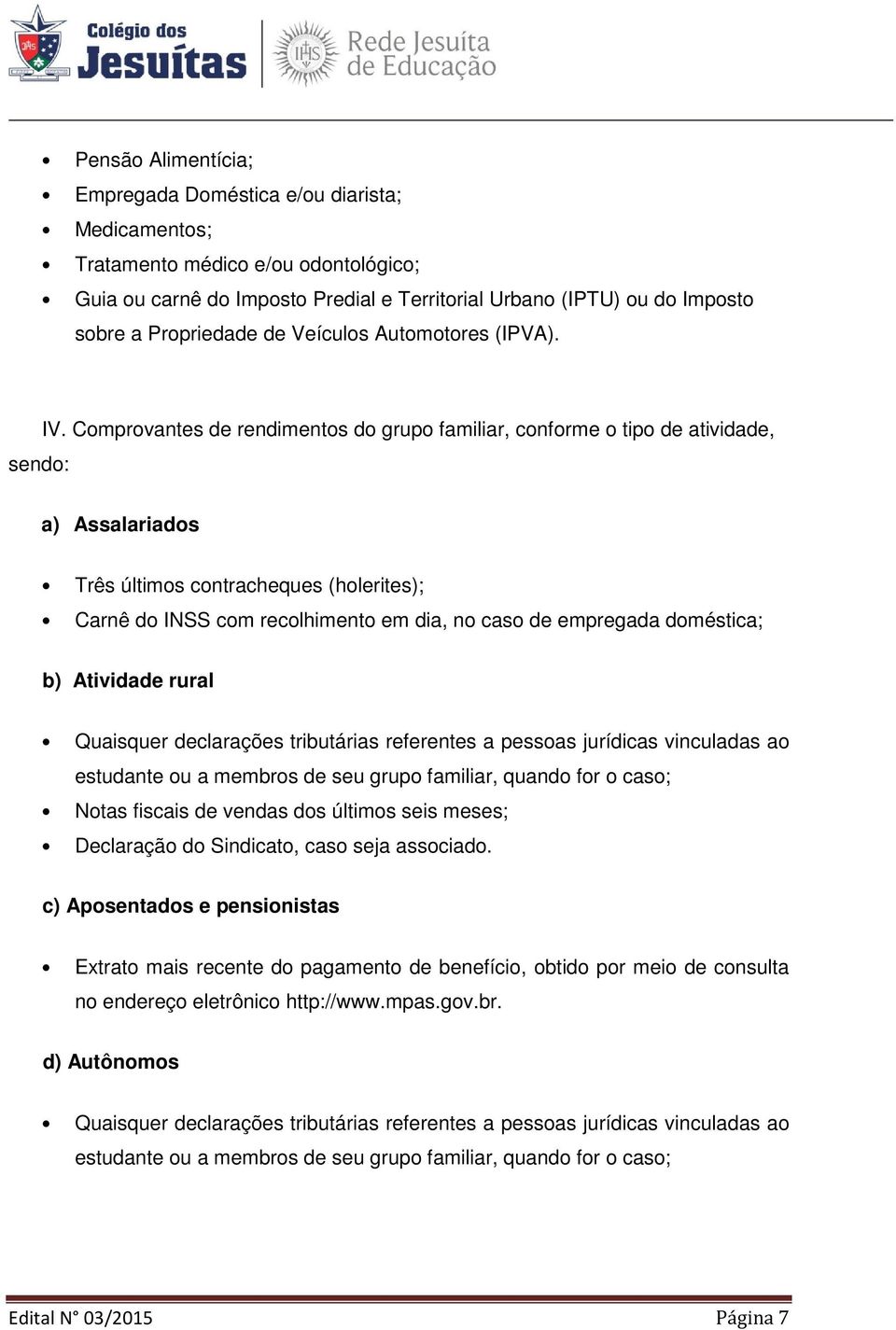 Comprovantes de rendimentos do grupo familiar, conforme o tipo de atividade, a) Assalariados Três últimos contracheques (holerites); Carnê do INSS com recolhimento em dia, no caso de empregada