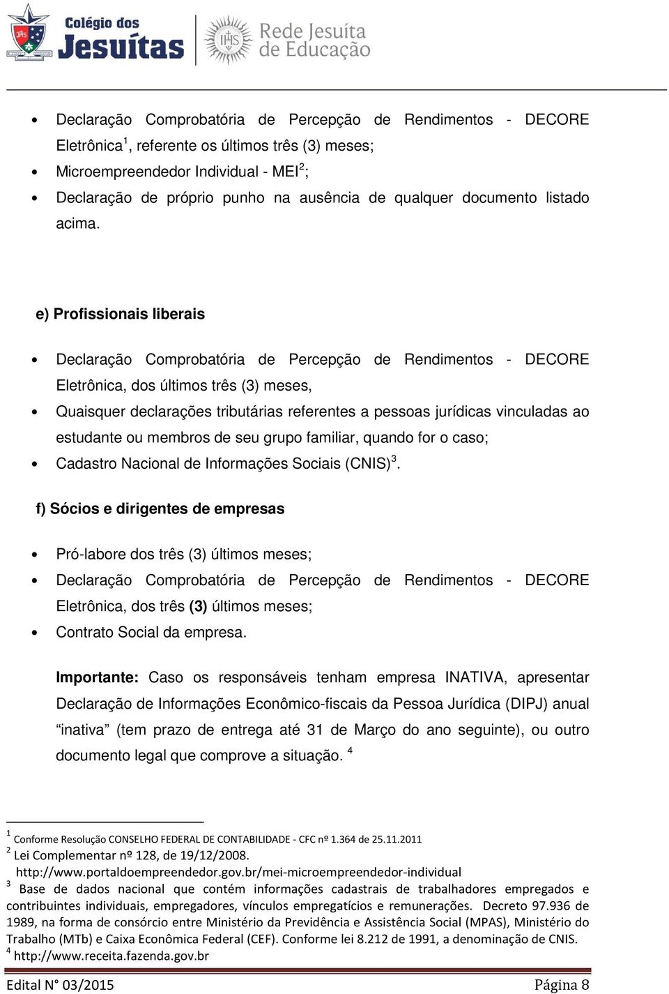 e) Profissionais liberais Declaração Comprobatória de Percepção de Rendimentos - DECORE Eletrônica, dos últimos três (3) meses, Quaisquer declarações tributárias referentes a pessoas jurídicas