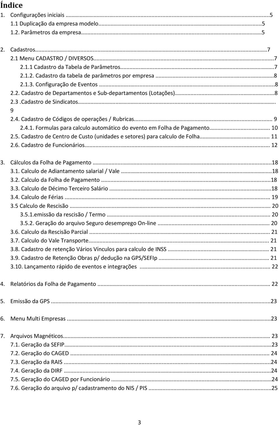 .. 10 2.5. Cadastro de Centro de Custo (unidades e setores) para calculo de Folha... 11 2.6. Cadastro de Funcionários... 12 3. Cálculos da Folha de Pagamento...18 3.1. Calculo de Adiantamento salarial / Vale.