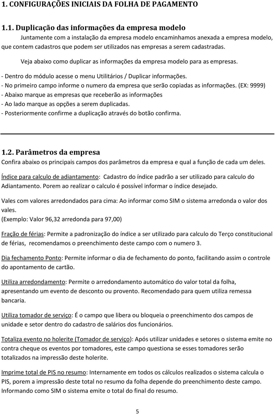 - Dentro do módulo acesse o menu Utilitários / Duplicar informações. - No primeiro campo informe o numero da empresa que serão copiadas as informações.