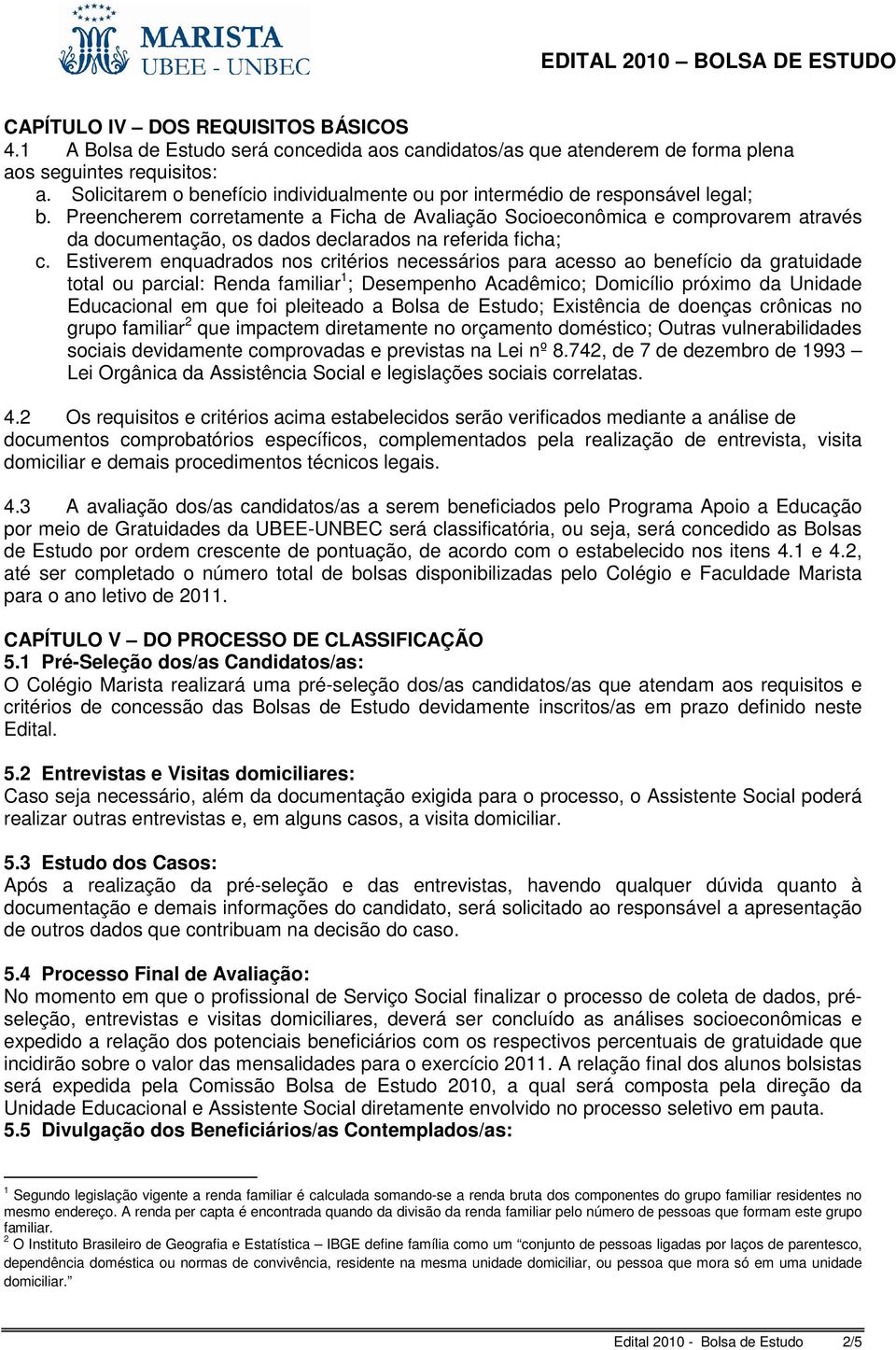 Preencherem corretamente a Ficha de Avaliação Socioeconômica e comprovarem através da documentação, os dados declarados na referida ficha; c.