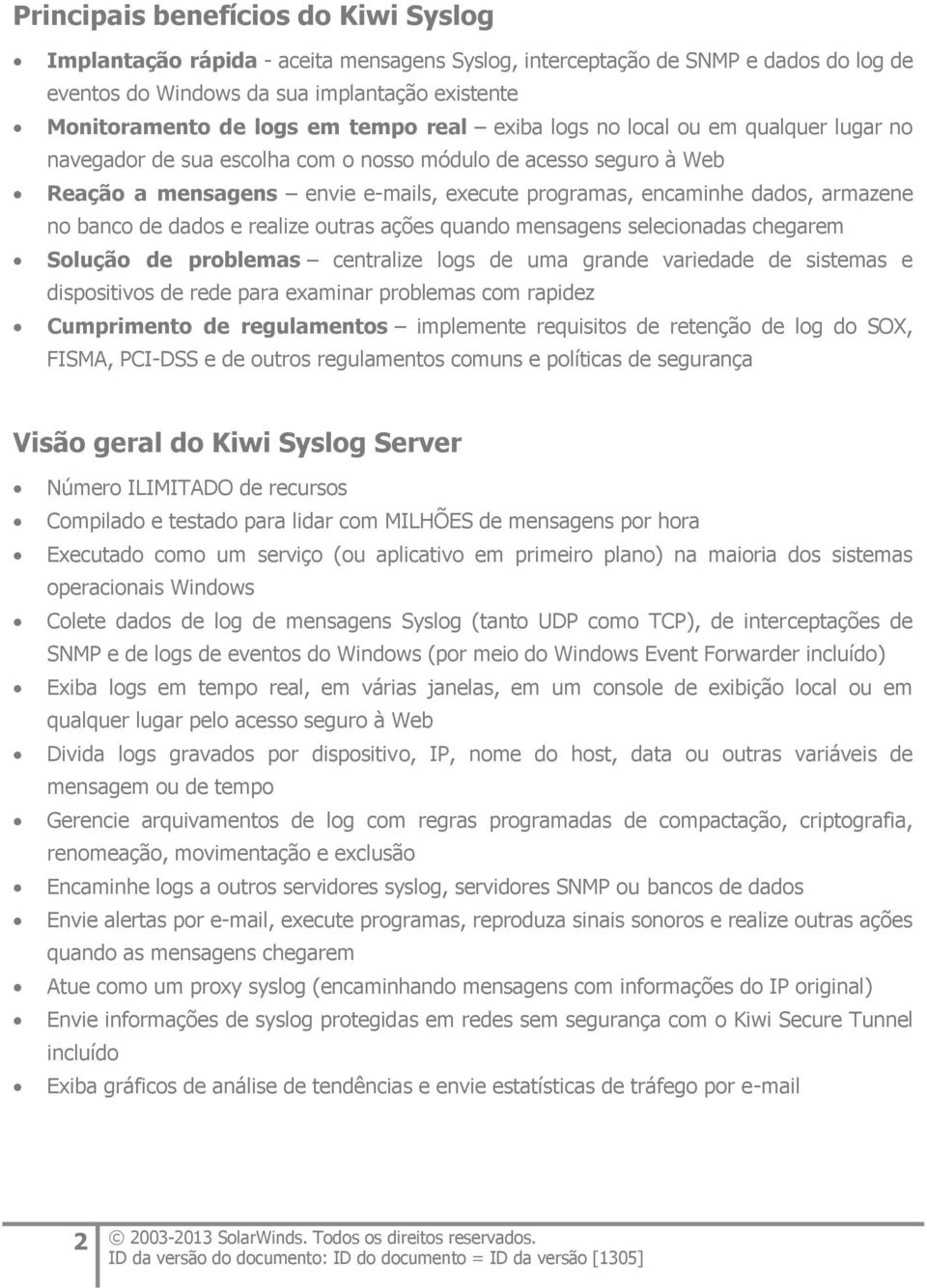 armazene no banco de dados e realize outras ações quando mensagens selecionadas chegarem Solução de problemas centralize logs de uma grande variedade de sistemas e dispositivos de rede para examinar