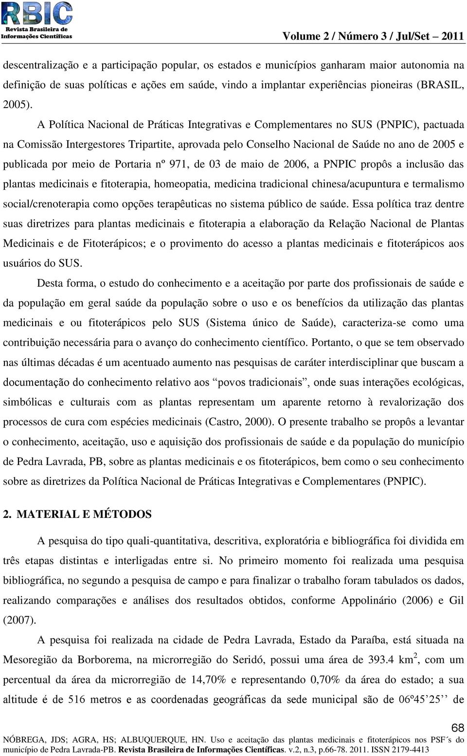 meio de Portaria nº 971, de 03 de maio de 2006, a PNPIC propôs a inclusão das plantas medicinais e fitoterapia, homeopatia, medicina tradicional chinesa/acupuntura e termalismo social/crenoterapia